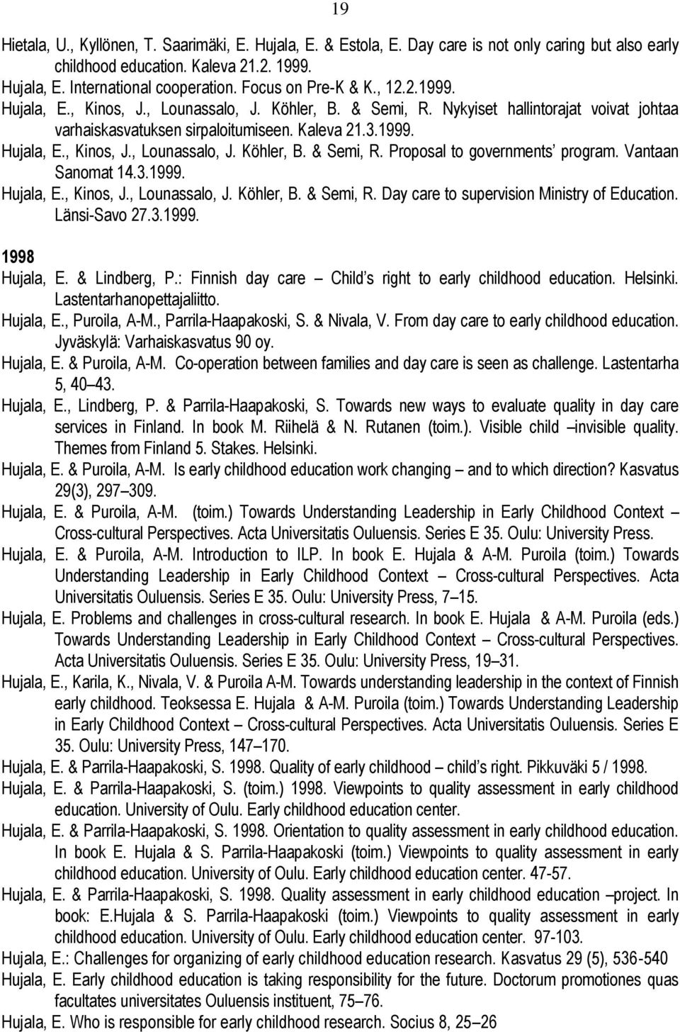 Vantaan Sanomat 14.3.1999. Hujala, E., Kinos, J., Lounassalo, J. Köhler, B. & Semi, R. Day care to supervision Ministry of Education. Länsi-Savo 27.3.1999. 1998 Hujala, E. & Lindberg, P.