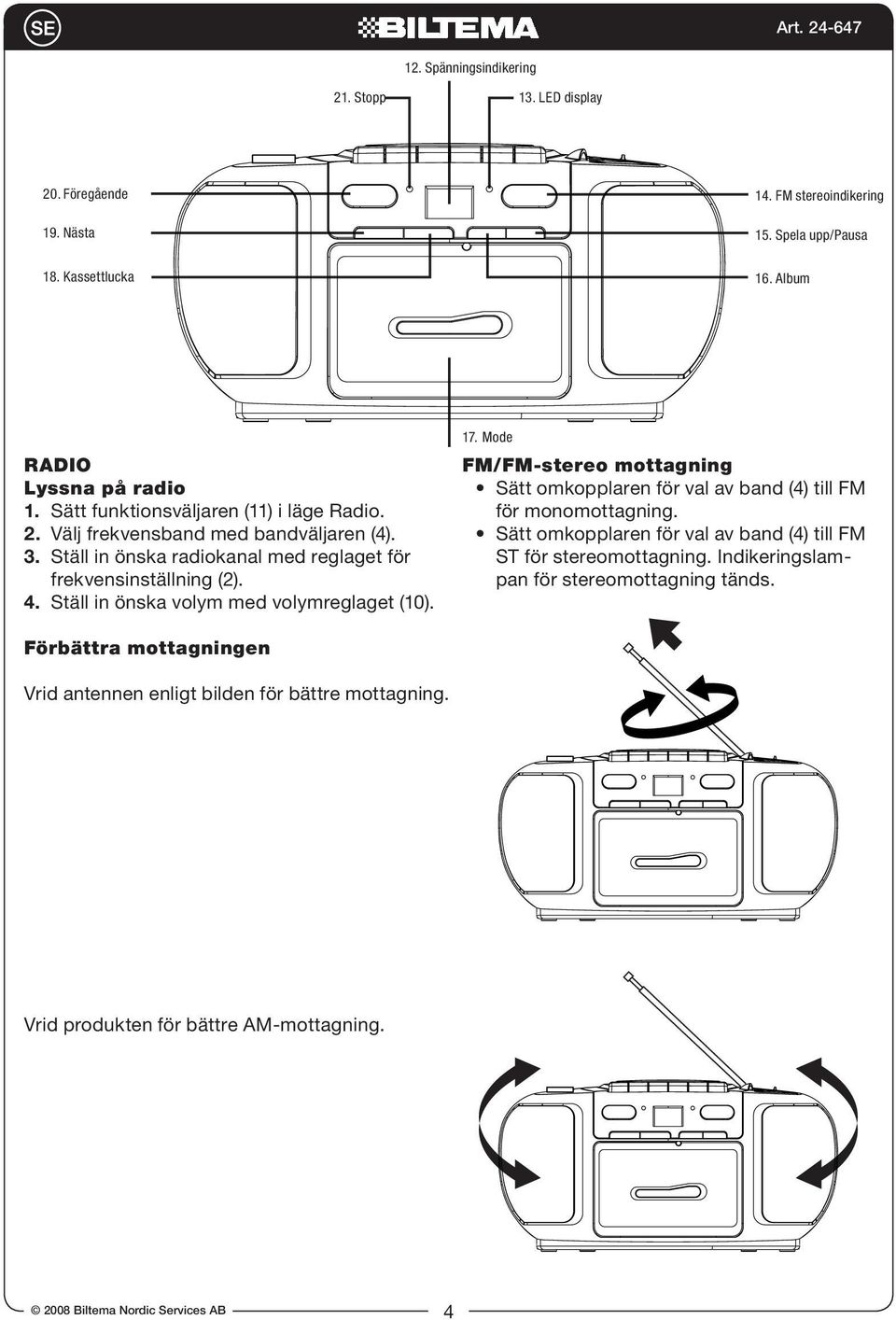 Ställ in önska volym med volymreglaget (10). 17. Mode FM/FM-stereo mottagning Sätt omkopplaren för val av band (4) till FM för monomottagning.