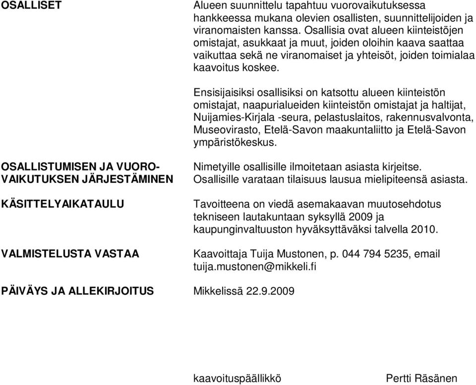 Ensisijaisiksi osallisiksi on katsottu alueen kiinteistön omistajat, naapurialueiden kiinteistön omistajat ja haltijat, Nuijamies-Kirjala -seura, pelastuslaitos, rakennusvalvonta, Museovirasto,