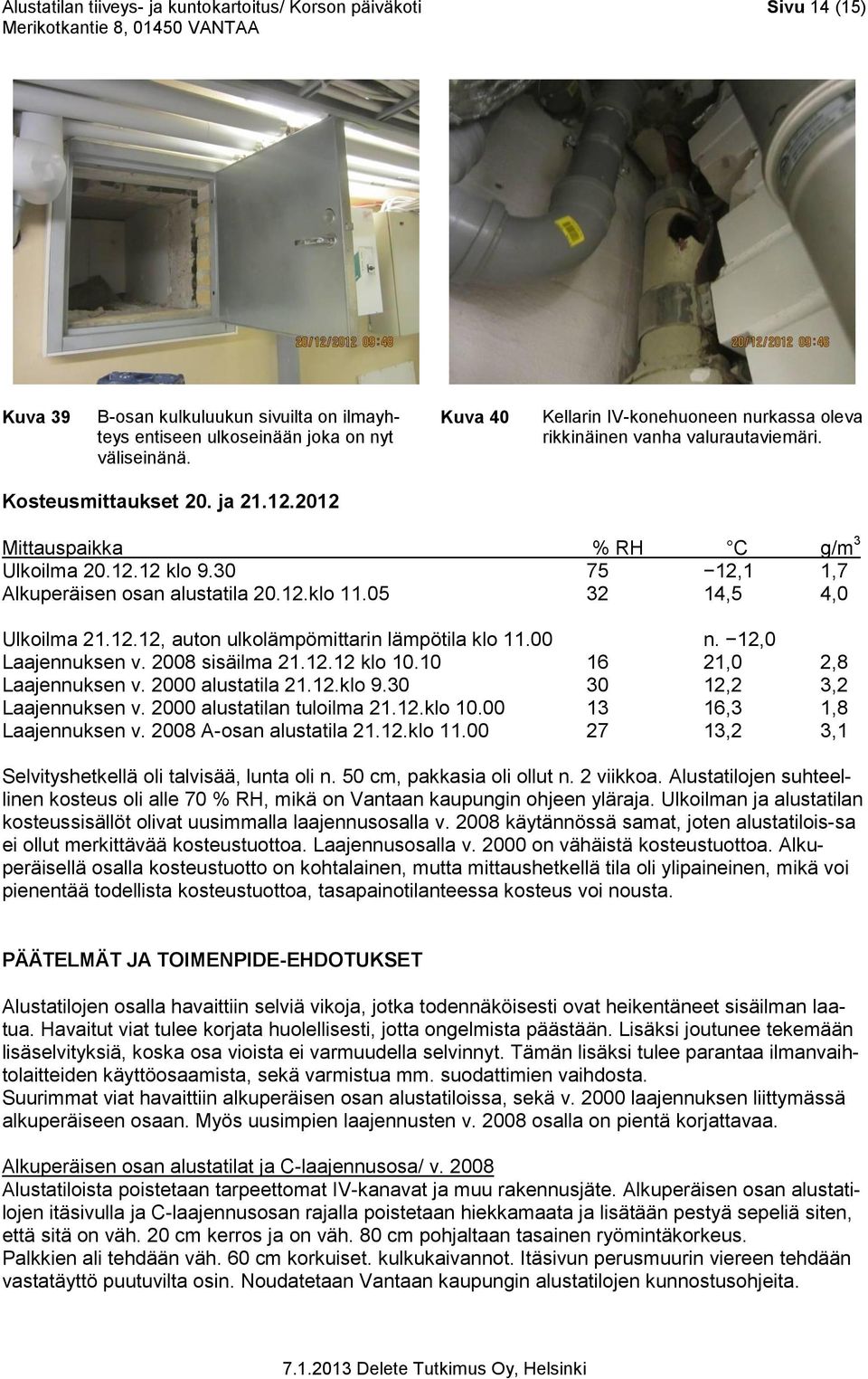 30 75 12,1 1,7 Alkuperäisen osan alustatila 20.12.klo 11.05 32 14,5 4,0 Ulkoilma 21.12.12, auton ulkolämpömittarin lämpötila klo 11.00 n. 12,0 Laajennuksen v. 2008 sisäilma 21.12.12 klo 10.