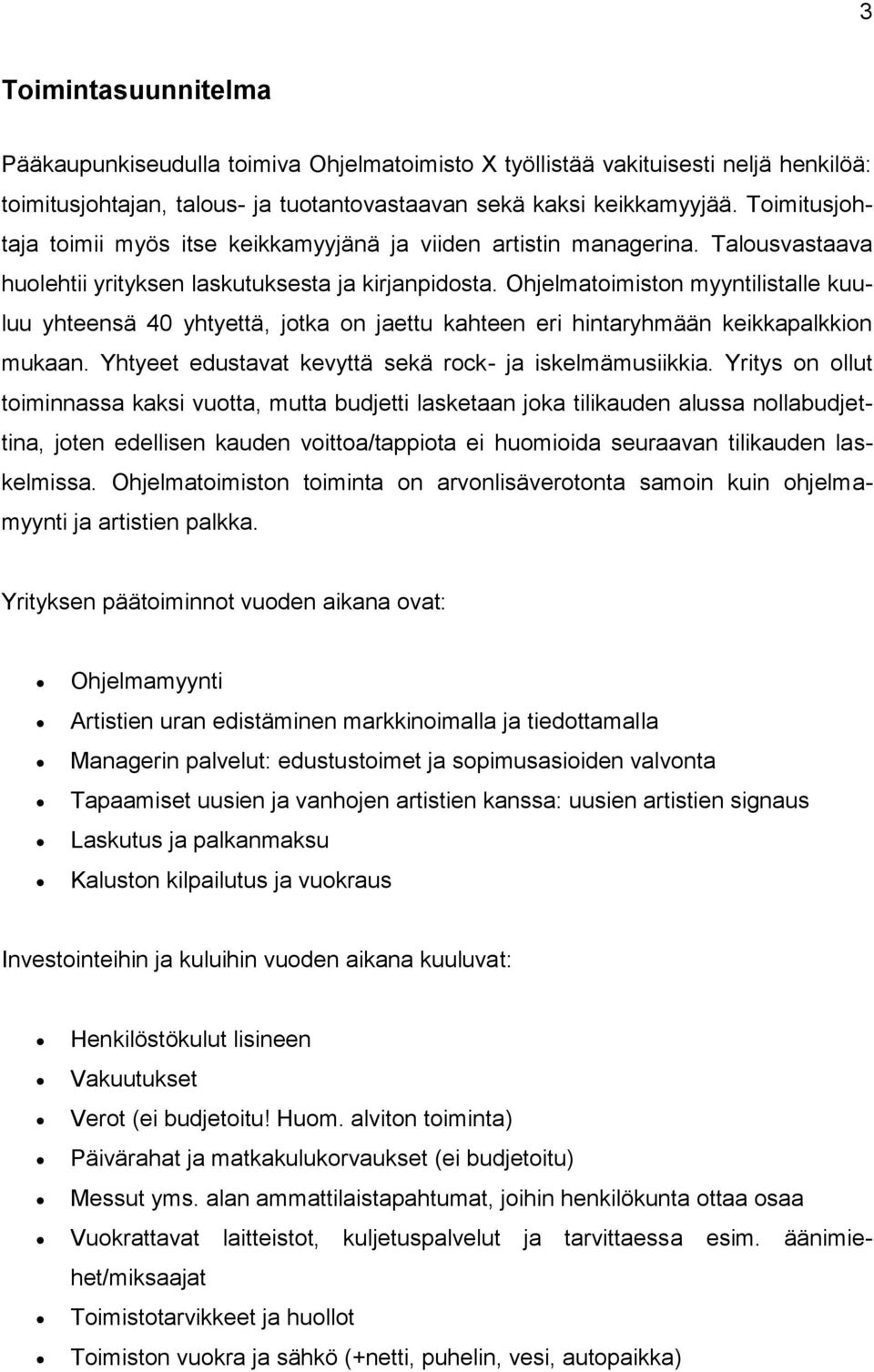 Ohjelmatoimiston myyntilistalle kuuluu yhteensä 40 yhtyettä, jotka on jaettu kahteen eri hintaryhmään keikkapalkkion mukaan. Yhtyeet edustavat kevyttä sekä rock- ja iskelmämusiikkia.