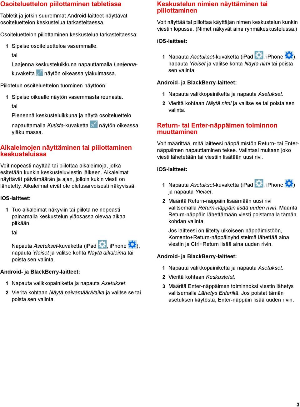 Piilotetun osoiteluettelon tuominen näyttöön: 1 Sipaise oikealle näytön vasemmasta reunasta. Pienennä keskusteluikkuna ja näytä osoiteluettelo napauttamalla Kutista-kuvaketta yläkulmassa.