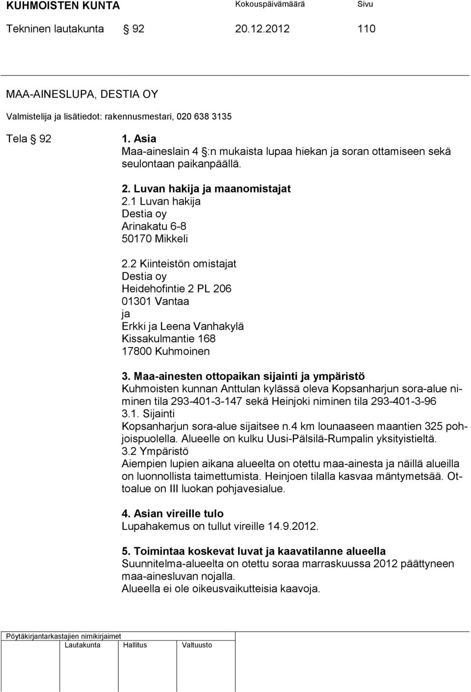 2 Kiinteistön omistajat Destia oy Heidehofintie 2 PL 206 01301 Vantaa ja Erkki ja Leena Vanhakylä Kissakulmantie 168 17800 Kuhmoinen 3.