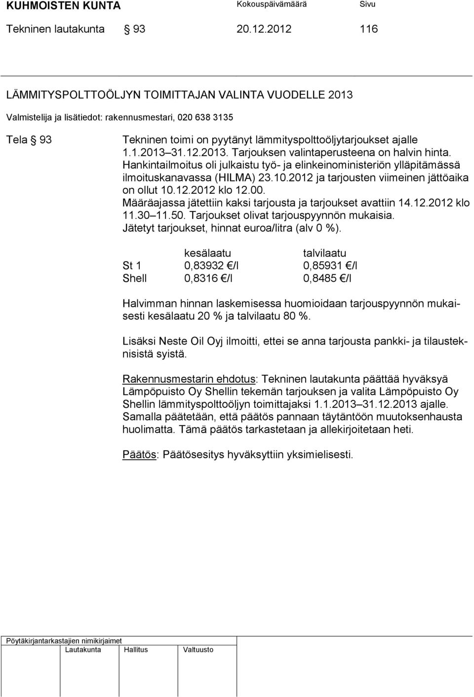 12.2013. Tarjouksen valintaperusteena on halvin hinta. Hankintailmoitus oli julkaistu työ- ja elinkeinoministeriön ylläpitämässä ilmoituskanavassa (HILMA) 23.10.