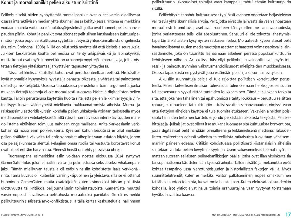 Kohut ja paniikit ovat sitoneet pelit siihen länsimaiseen kulttuuriperintöön, jossa populaarikulttuuria syytetään tietyistä yhteiskunnallisista ongelmista (ks. esim. Springhall 1998).
