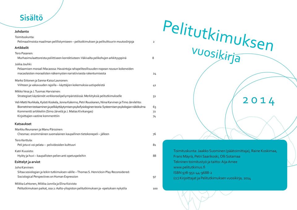 näkemysten narratiivisesta rakentumisesta 24 Marko Siitonen ja Sanna-Kaisa Launonen: Viihteen ja vakavuuden rajoilla käyttäjien kokemuksia uutispeleistä 41 Mikko Vesa ja J.