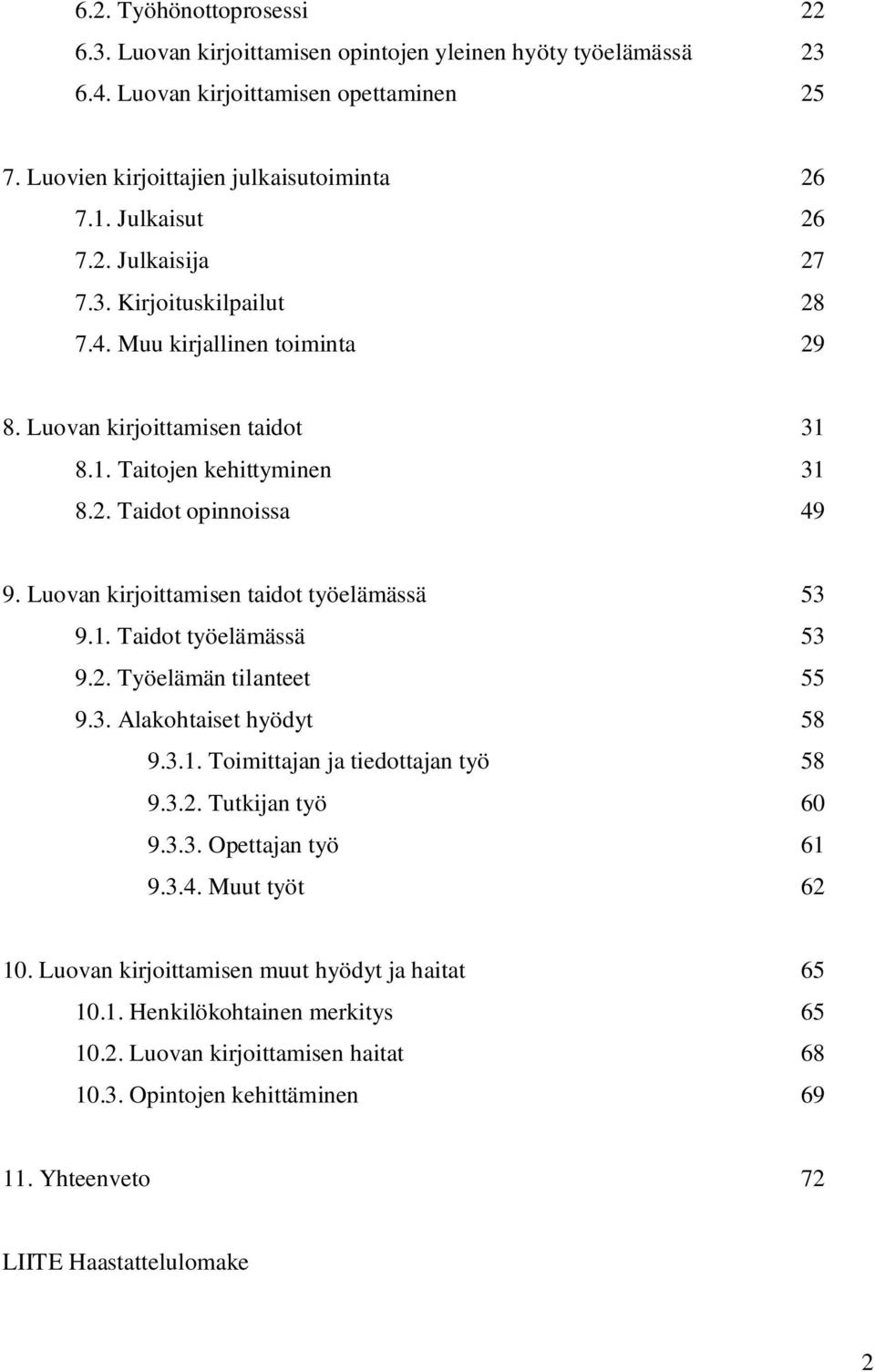 Luovan kirjoittamisen taidot työelämässä 53 9.1. Taidot työelämässä 53 9.2. Työelämän tilanteet 55 9.3. Alakohtaiset hyödyt 58 9.3.1. Toimittajan ja tiedottajan työ 58 9.3.2. Tutkijan työ 60 9.3.3. Opettajan työ 61 9.