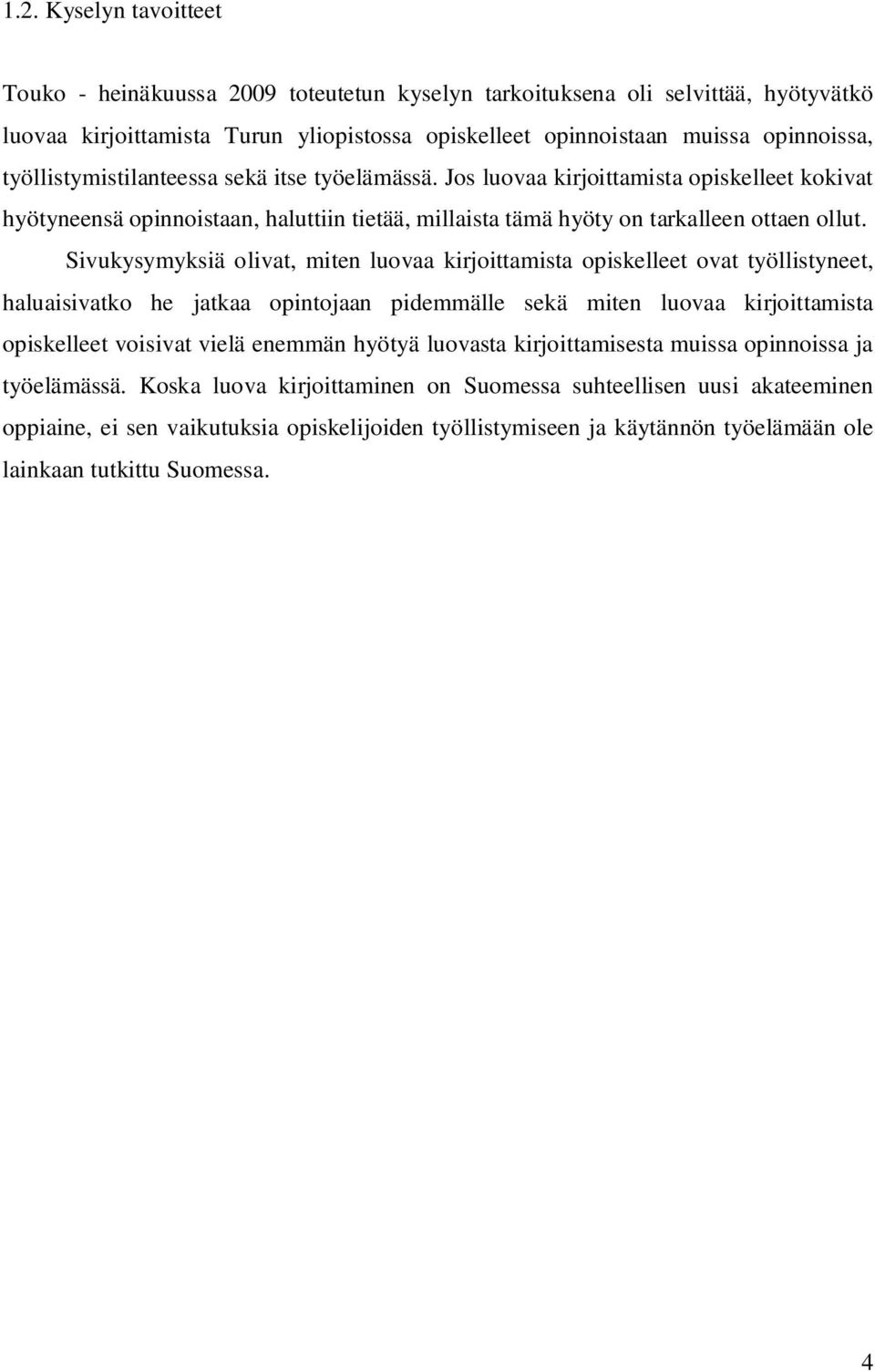 Sivukysymyksiä olivat, miten luovaa kirjoittamista opiskelleet ovat työllistyneet, haluaisivatko he jatkaa opintojaan pidemmälle sekä miten luovaa kirjoittamista opiskelleet voisivat vielä enemmän