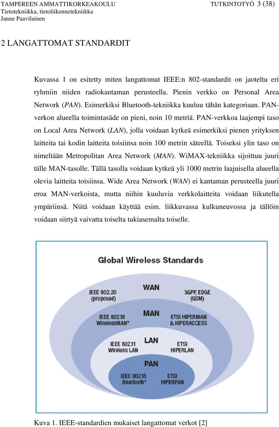 PAN-verkkoa laajempi taso on Local Area Network (LAN), jolla voidaan kytkeä esimerkiksi pienen yrityksen laitteita tai kodin laitteita toisiinsa noin 100 metrin säteellä.