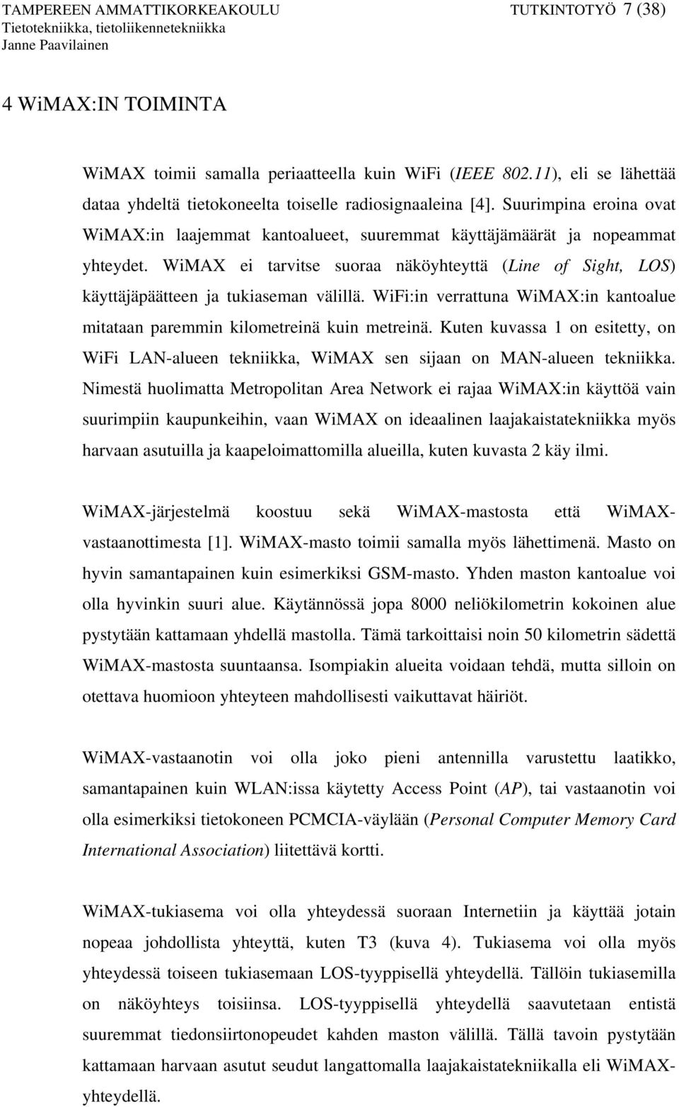 WiMAX ei tarvitse suoraa näköyhteyttä (Line of Sight, LOS) käyttäjäpäätteen ja tukiaseman välillä. WiFi:in verrattuna WiMAX:in kantoalue mitataan paremmin kilometreinä kuin metreinä.