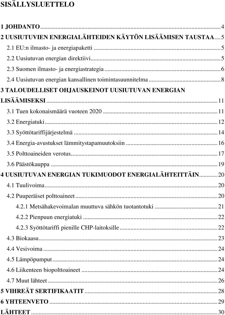 3 Syöttötariffijärjestelmä... 14 3.4 Energia-avustukset lämmitystapamuutoksiin... 16 3.5 Polttoaineiden verotus... 17 3.6 Päästökauppa... 19 4 UUSIUTUVAN ENERGIAN TUKIMUODOT ENERGIALÄHTEITTÄIN... 20 4.