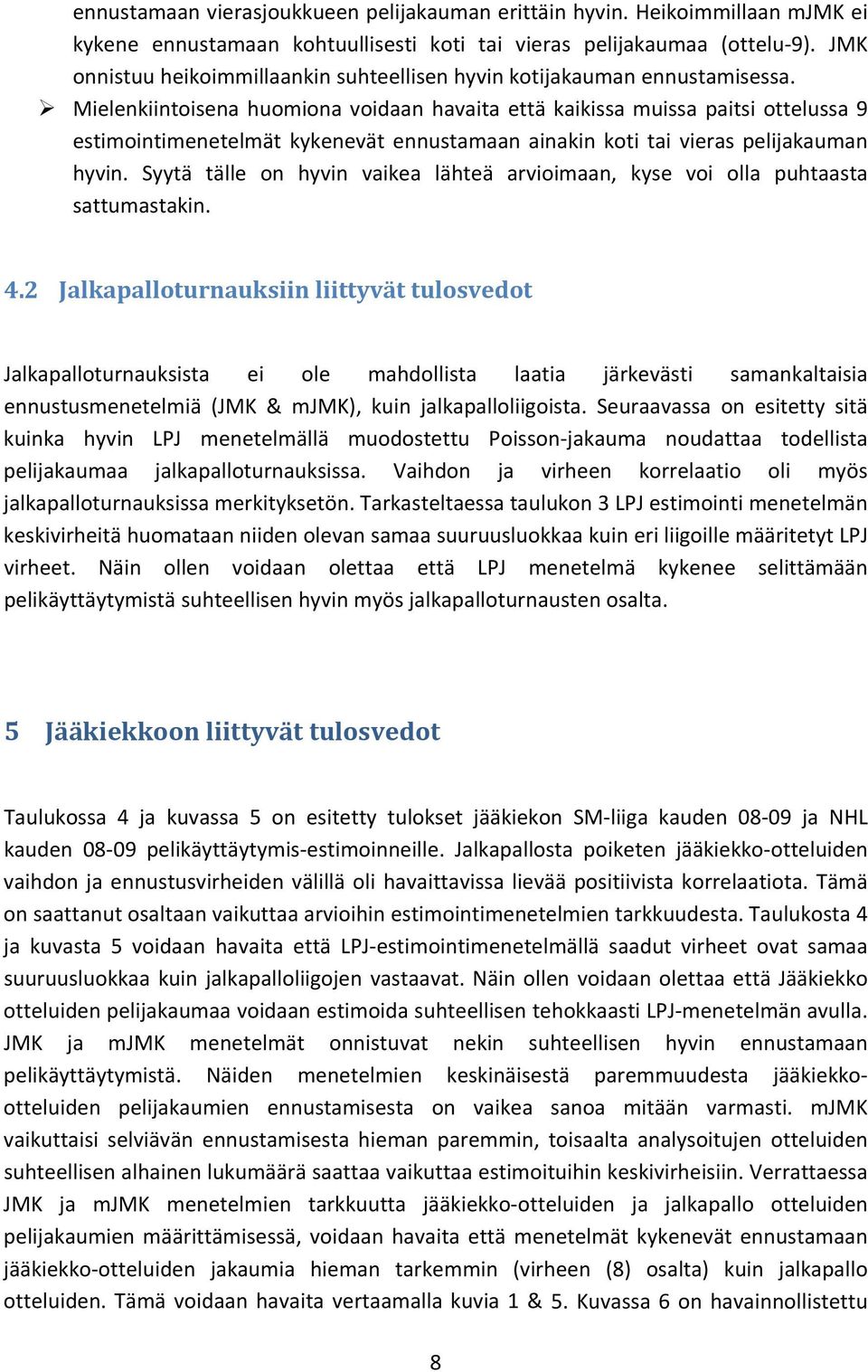 Mielenkiintoisena huomiona voidaan havaita että kaikissa muissa paitsi ottelussa 9 estimointimenetelmät kykenevät ennustamaan ainakin koti tai vieras pelijakauman hyvin.