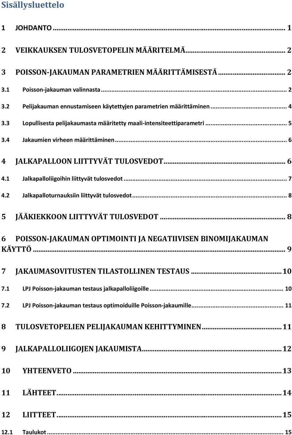 .. 7 4.2 Jalkapalloturnauksiin liittyvät tulosvedot... 8 5 JÄÄKIEKKOON LIITTYVÄT TULOSVEDOT... 8 6 POISSON JAKAUMAN OPTIMOINTI JA NEGATIIVISEN BINOMIJAKAUMAN KÄYTTÖ.