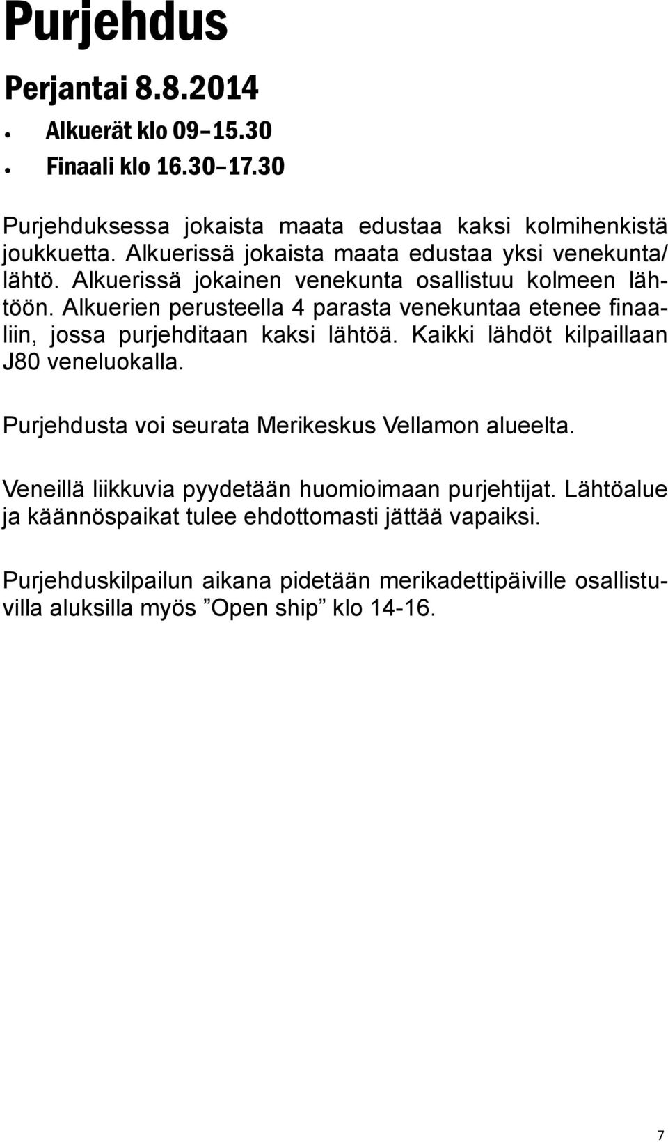 Alkuerien perusteella 4 parasta venekuntaa etenee finaaliin, jossa purjehditaan kaksi lähtöä. Kaikki lähdöt kilpaillaan J80 veneluokalla.