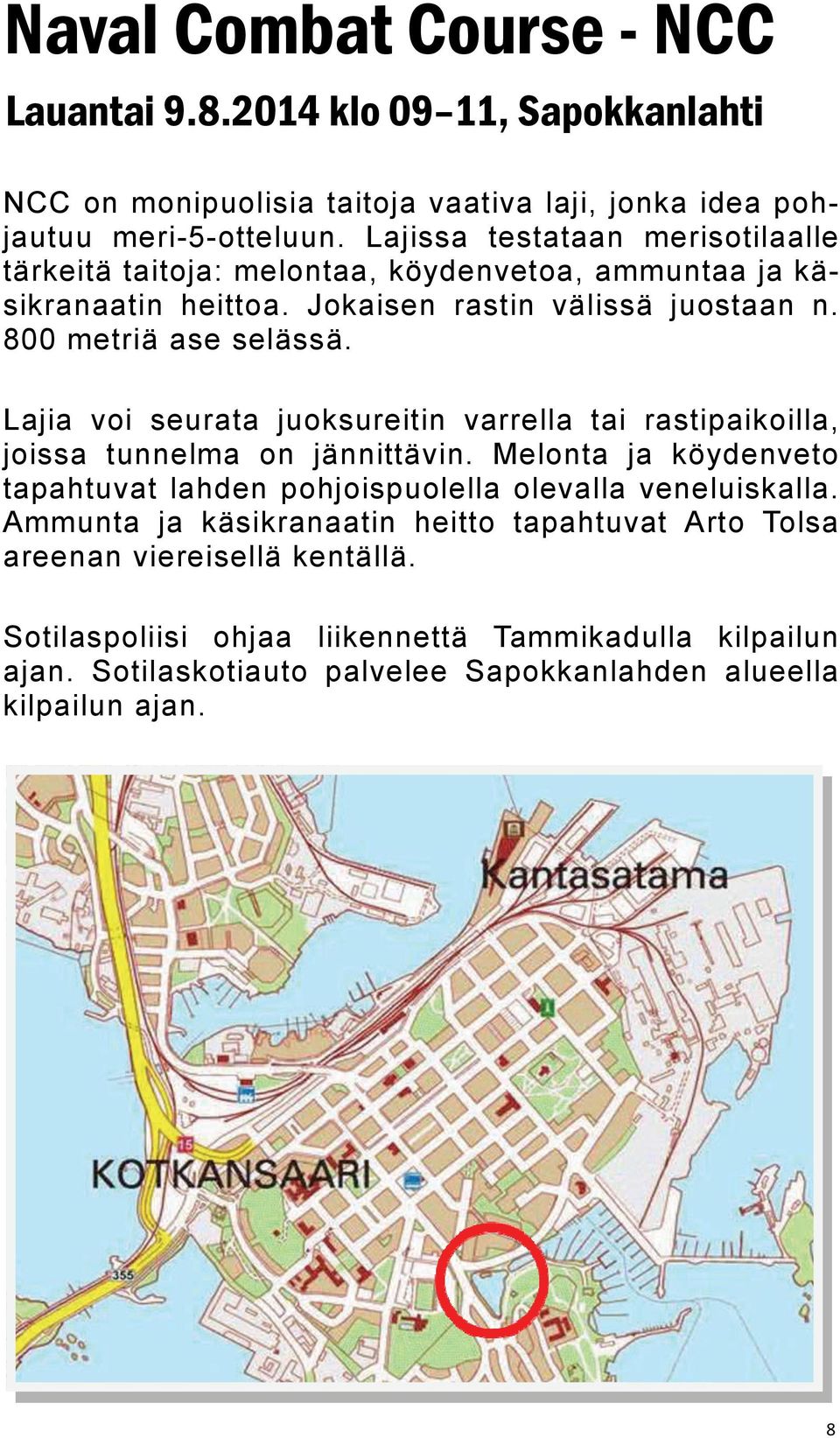 Lajia voi seurata juoksureitin varrella tai rastipaikoilla, joissa tunnelma on jännittävin. Melonta ja köydenveto tapahtuvat lahden pohjoispuolella olevalla veneluiskalla.