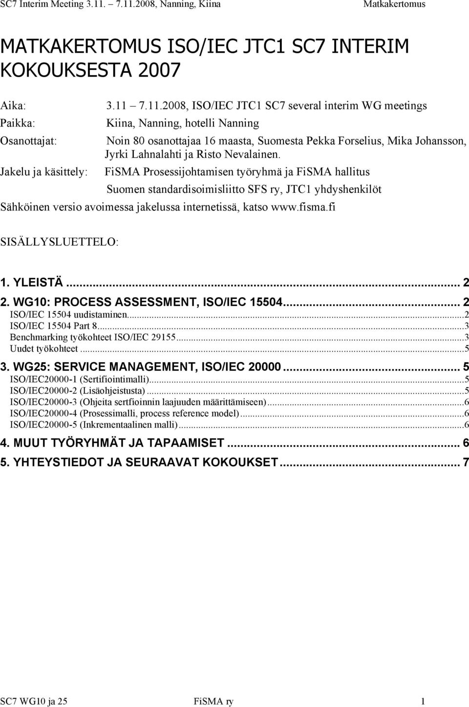 FiSMA Prosessijohtamisen työryhmä ja FiSMA hallitus Suomen standardisoimisliitto SFS ry, JTC1 yhdyshenkilöt Sähköinen versio avoimessa jakelussa internetissä, katso www.fisma.fi SISÄLLYSLUETTELO: 1.