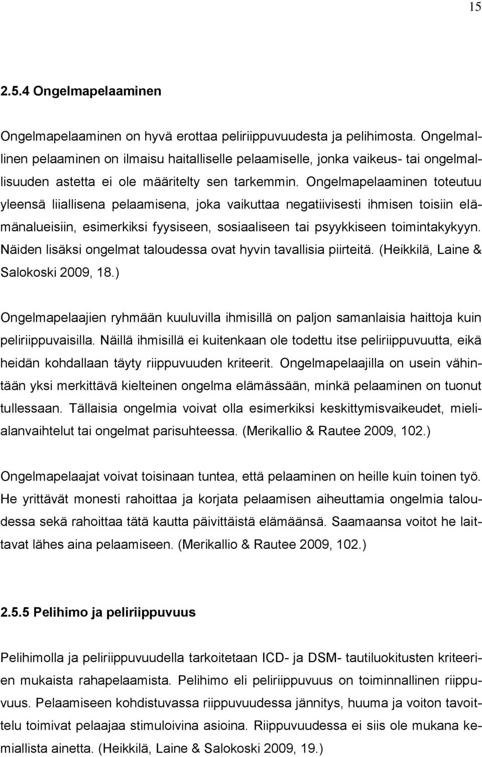 Ongelmapelaaminen toteutuu yleensä liiallisena pelaamisena, joka vaikuttaa negatiivisesti ihmisen toisiin elämänalueisiin, esimerkiksi fyysiseen, sosiaaliseen tai psyykkiseen toimintakykyyn.