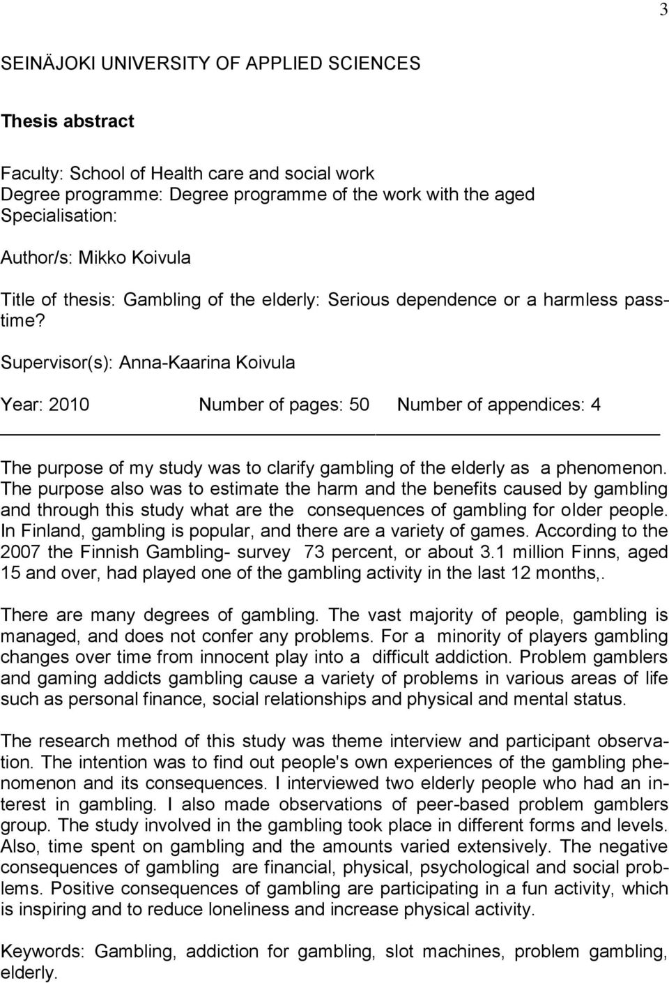 Supervisor(s): Anna-Kaarina Koivula Year: 2010 Number of pages: 50 Number of appendices: 4 The purpose of my study was to clarify gambling of the elderly as a phenomenon.