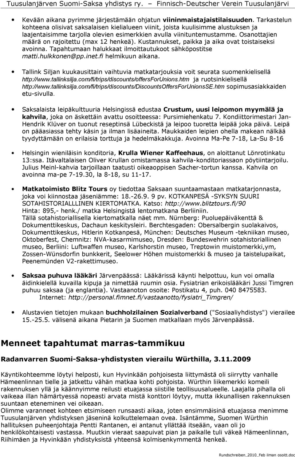 Osanottajien määrä on rajoitettu (max 12 henkeä). Kustannukset, paikka ja aika ovat toistaiseksi avoinna. Tapahtumaan halukkaat ilmoittautukoot sähköpostitse matti.hulkkonen@pp.inet.