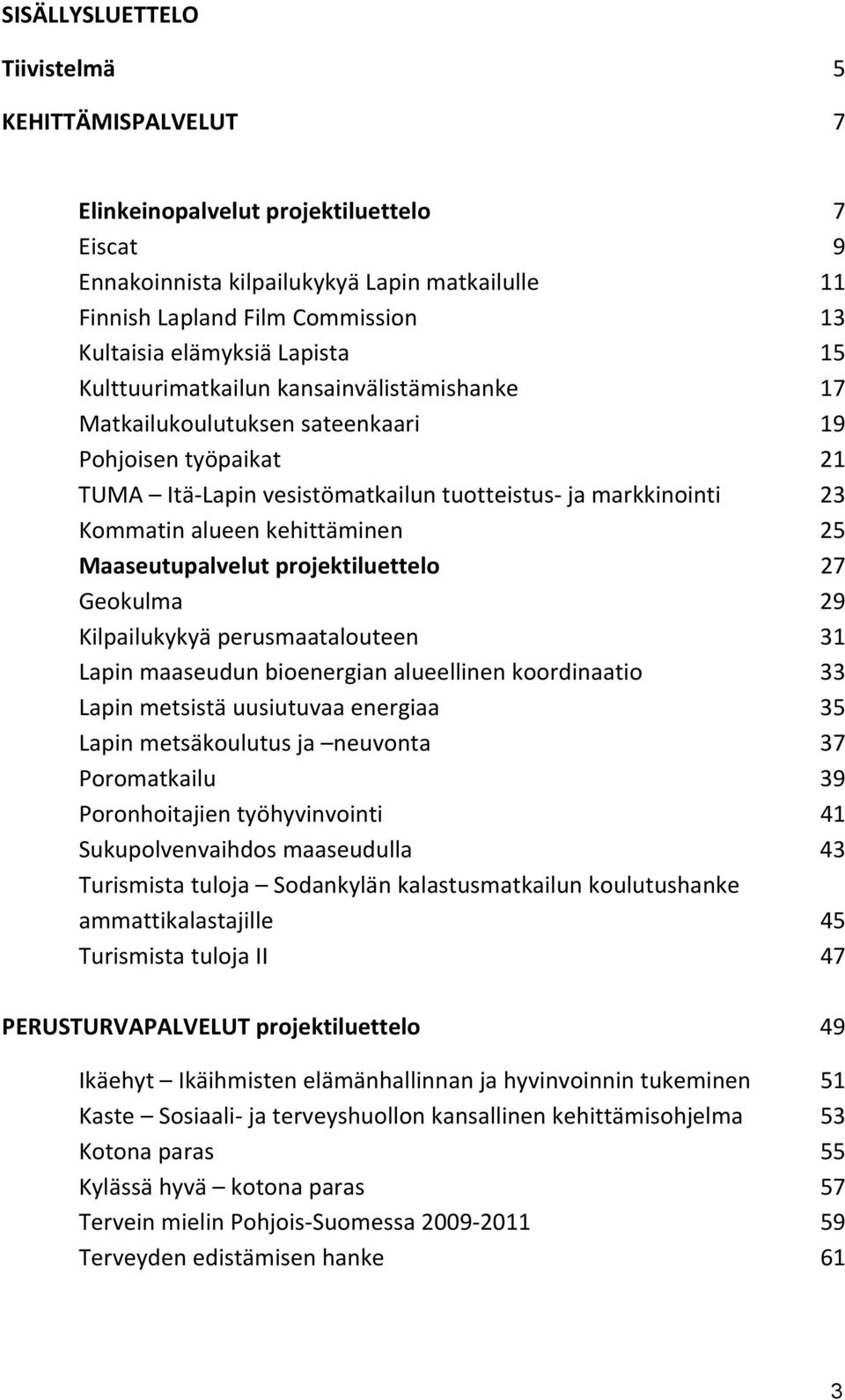 alueen kehittäminen 25 Maaseutupalvelut projektiluettelo 27 Geokulma 29 Kilpailukykyä perusmaatalouteen 31 Lapin maaseudun bioenergian alueellinen koordinaatio 33 Lapin metsistä uusiutuvaa energiaa