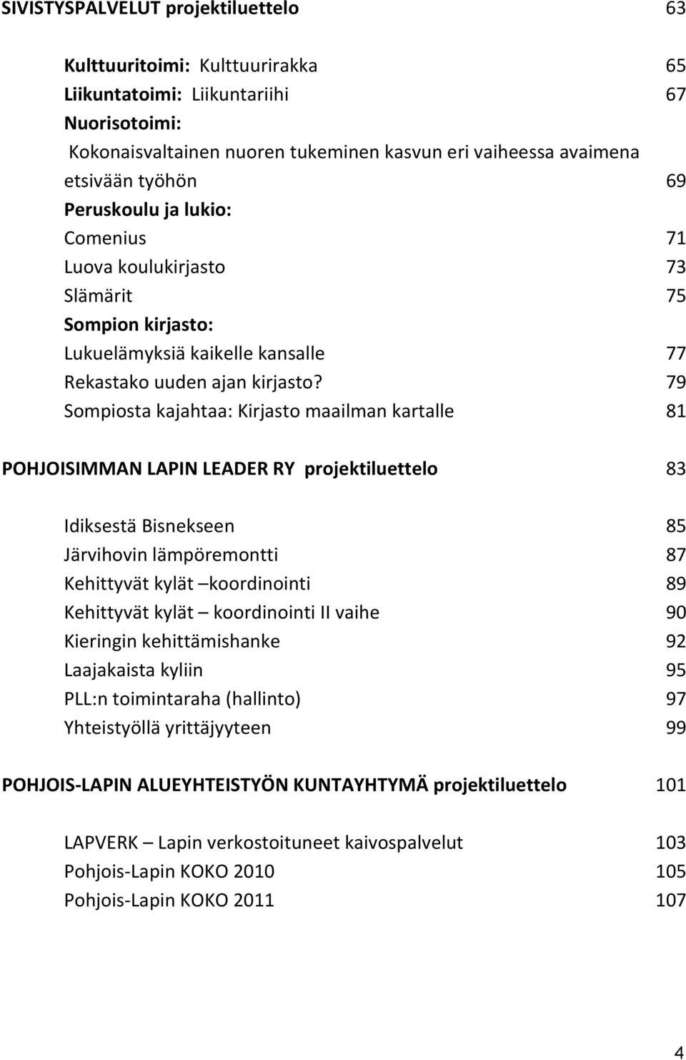 79 Sompiosta kajahtaa: Kirjasto maailman kartalle 81 POHJOISIMMAN LAPIN LEADER RY projektiluettelo 83 Idiksestä Bisnekseen 85 Järvihovin lämpöremontti 87 Kehittyvät kylät koordinointi 89 Kehittyvät