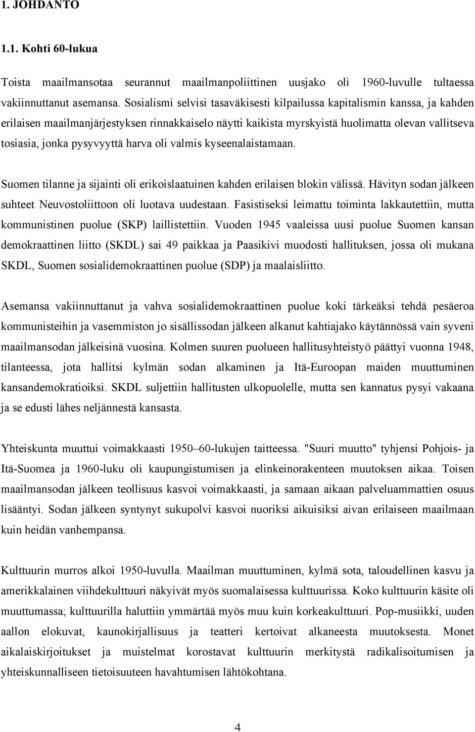 pysyvyyttä harva oli valmis kyseenalaistamaan. Suomen tilanne ja sijainti oli erikoislaatuinen kahden erilaisen blokin välissä. Hävityn sodan jälkeen suhteet Neuvostoliittoon oli luotava uudestaan.