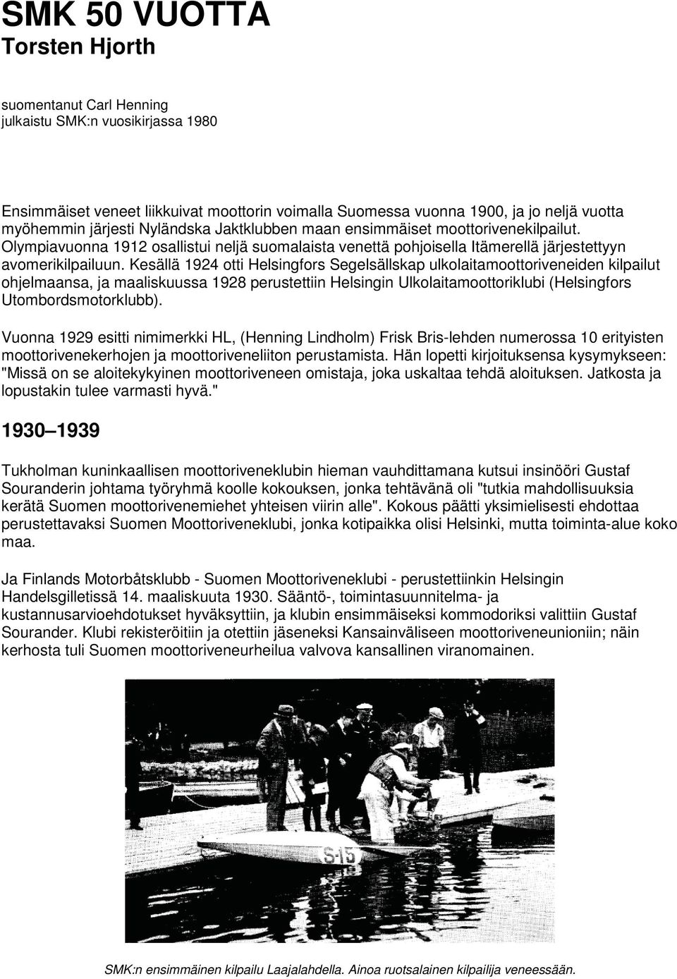 Kesällä 1924 otti Helsingfors Segelsällskap ulkolaitamoottoriveneiden kilpailut ohjelmaansa, ja maaliskuussa 1928 perustettiin Helsingin Ulkolaitamoottoriklubi (Helsingfors Utombordsmotorklubb).