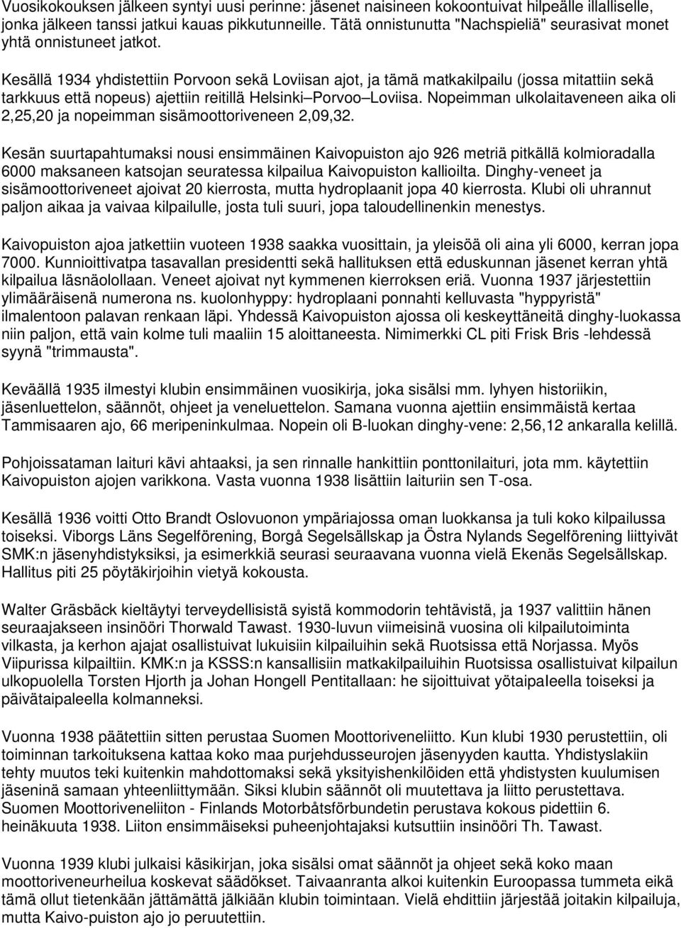 Kesällä 1934 yhdistettiin Porvoon sekä Loviisan ajot, ja tämä matkakilpailu (jossa mitattiin sekä tarkkuus että nopeus) ajettiin reitillä Helsinki Porvoo Loviisa.