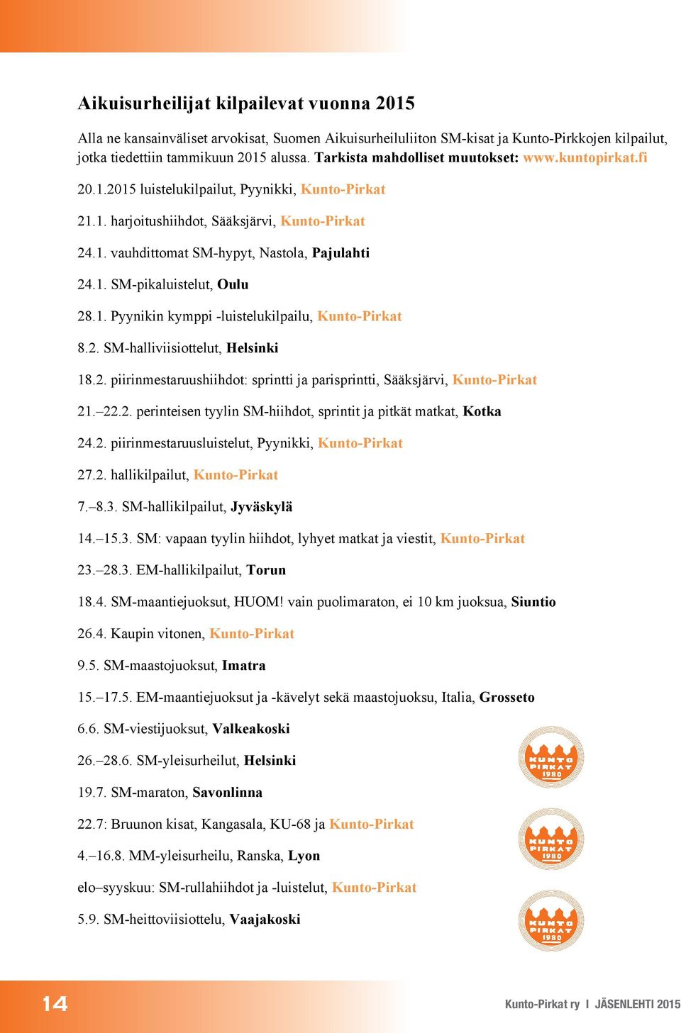 1. SM-pikaluistelut, Oulu 28.1. Pyynikin kymppi -luistelukilpailu, Kunto-Pirkat 8.2. SM-halliviisiottelut, Helsinki 18.2. piirinmestaruushiihdot: sprintti parisprintti, Sääksjärvi, Kunto-Pirkat 21.