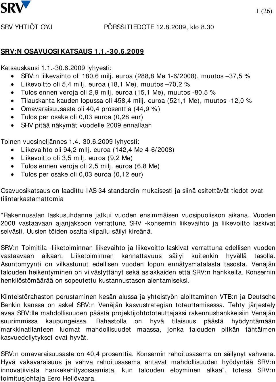 euroa (521,1 Me), muutos -12,0 % Omavaraisuusaste oli 40,4 prosenttia (44,9 %) Tulos per osake oli 0,03 euroa (0,28 eur) SRV pitää näkymät vuodelle ennallaan Toinen vuosineljännes 1.4.-30.6.