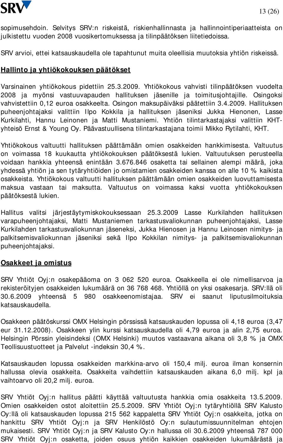 . Yhtiökokous vahvisti tilinpäätöksen vuodelta ja myönsi vastuuvapauden hallituksen jäsenille ja toimitusjohtajille. Osingoksi vahvistettiin 0,12 euroa osakkeelta. Osingon maksupäiväksi päätettiin 3.