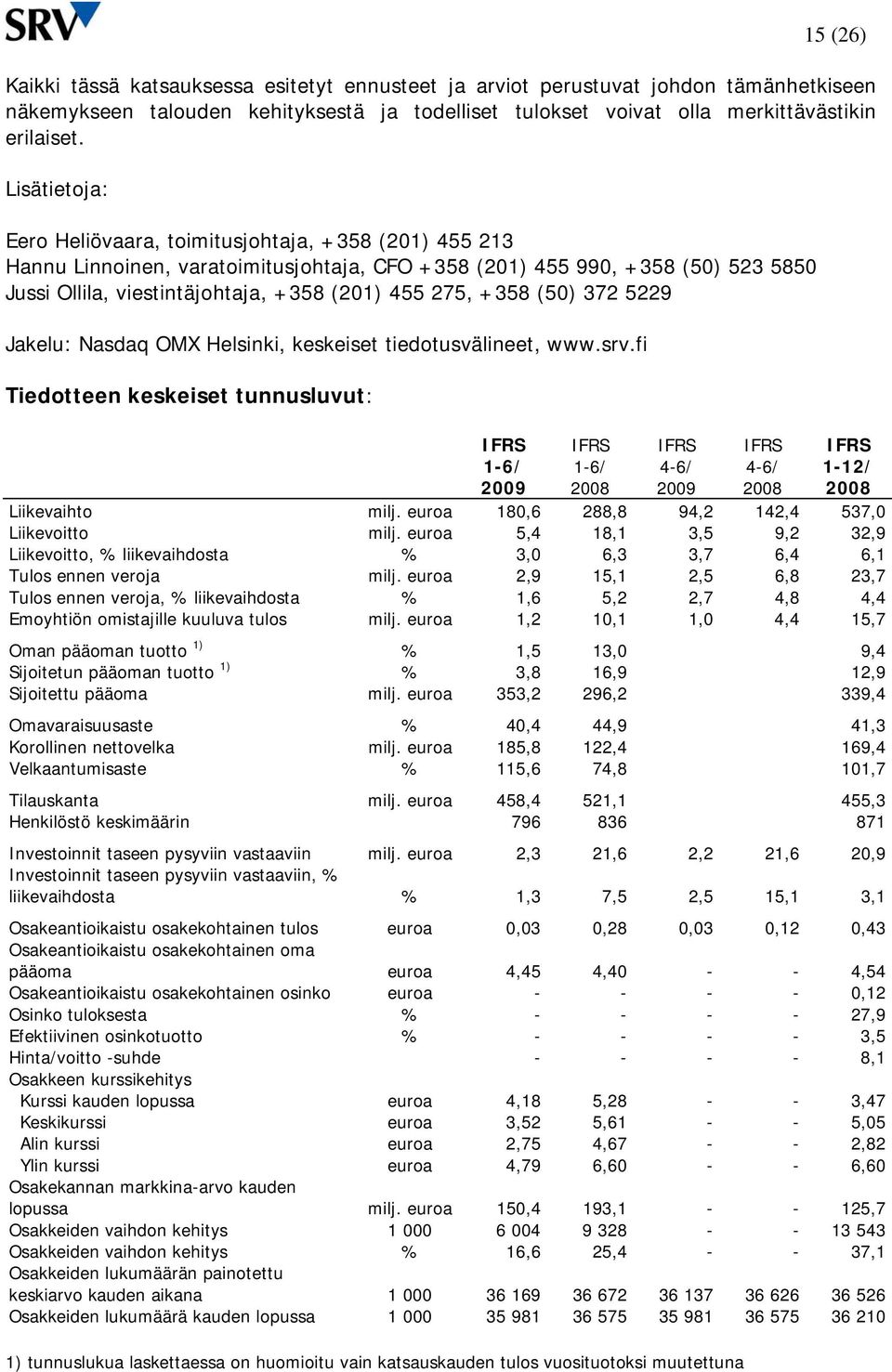 +358 (50) 372 5229 Jakelu: Nasdaq OMX Helsinki, keskeiset tiedotusvälineet, www.srv.fi Tiedotteen keskeiset tunnusluvut: IFRS IFRS IFRS IFRS IFRS 1-12/ Liikevaihto milj.