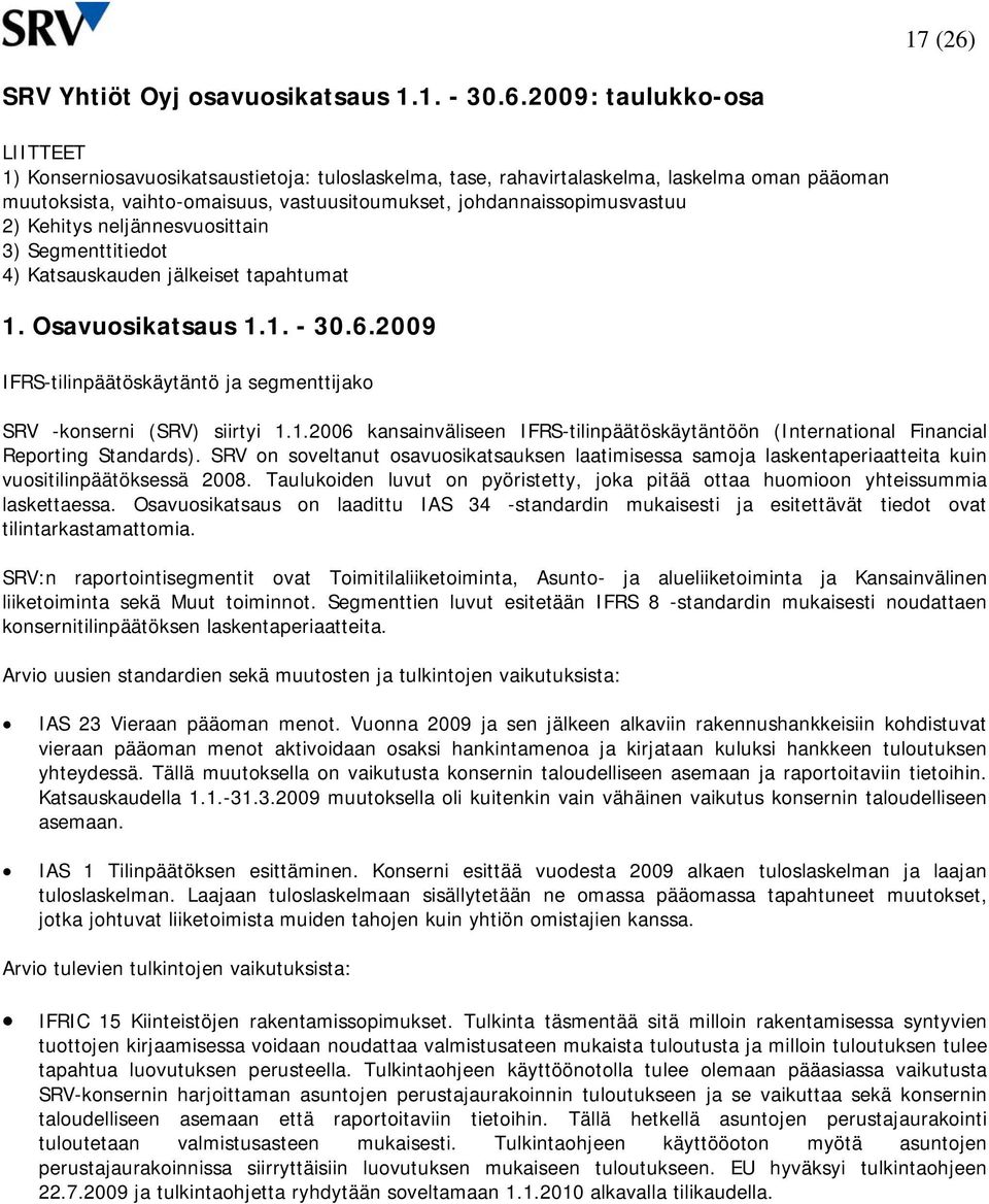 : taulukko-osa LIITTEET 1) Konserniosavuosikatsaustietoja: tuloslaskelma, tase, rahavirtalaskelma, laskelma oman pääoman muutoksista, vaihto-omaisuus, vastuusitoumukset, johdannaissopimusvastuu 2)