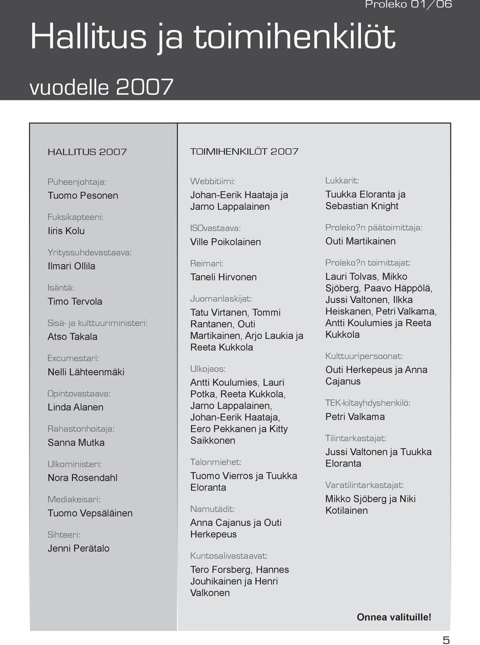 Excumestari: Nelli Lähteenmäki Opintovastaava: Linda Alanen Rahastonhoitaja: Sanna Mutka Ulkoministeri: Nora Rosendahl Mediakeisari: Tuomo Vepsäläinen Sihteeri: Jenni Perätalo Webbitiimi: Johan-Eerik