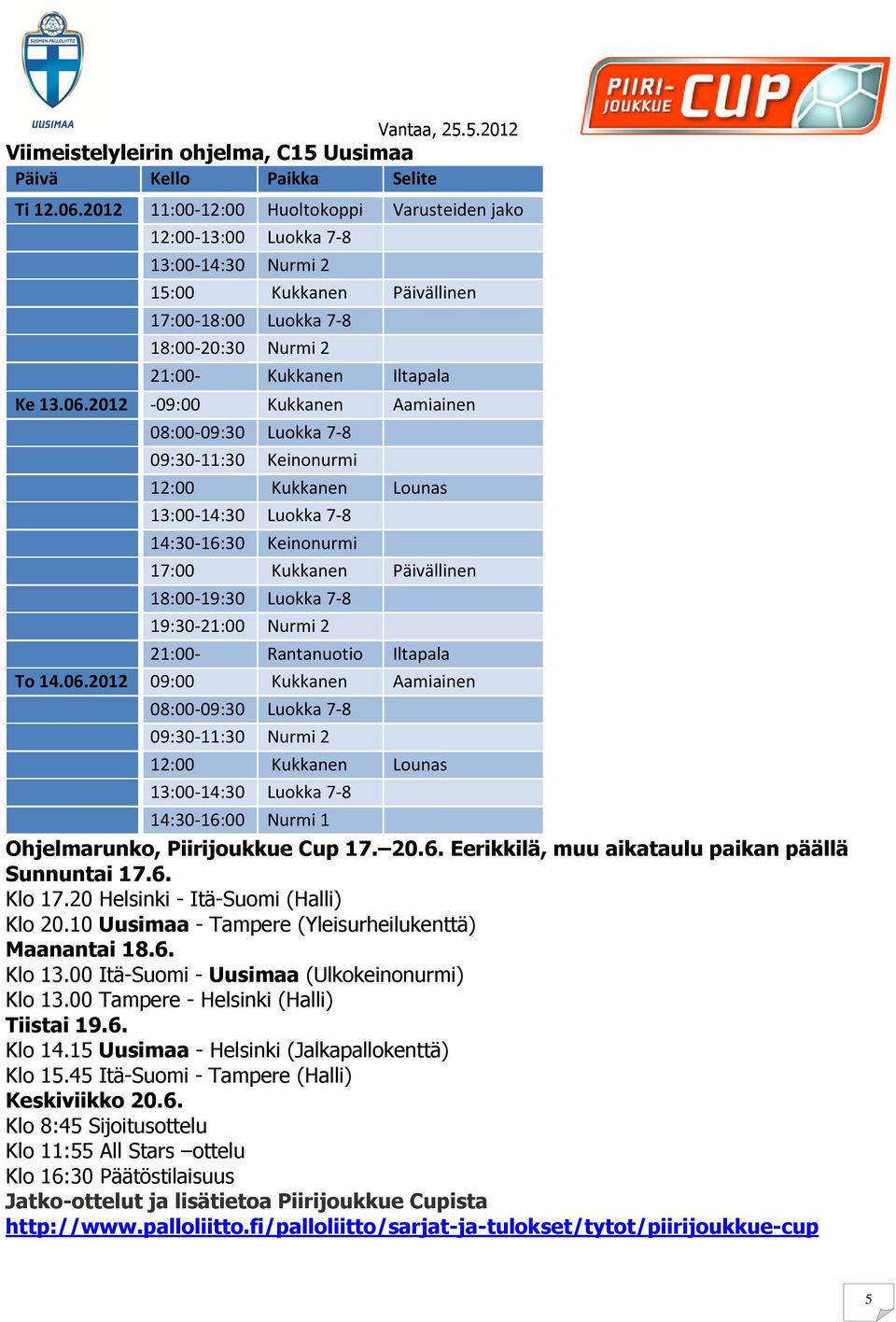 2012-09:00 Kukkanen Aamiainen 08:00-09:30 Luokka 7-8 09:30-11:30 Keinonurmi 12:00 Kukkanen Lounas 13:00-14:30 Luokka 7-8 14:30-16:30 Keinonurmi 17:00 Kukkanen Päivällinen 18:00-19:30 Luokka 7-8