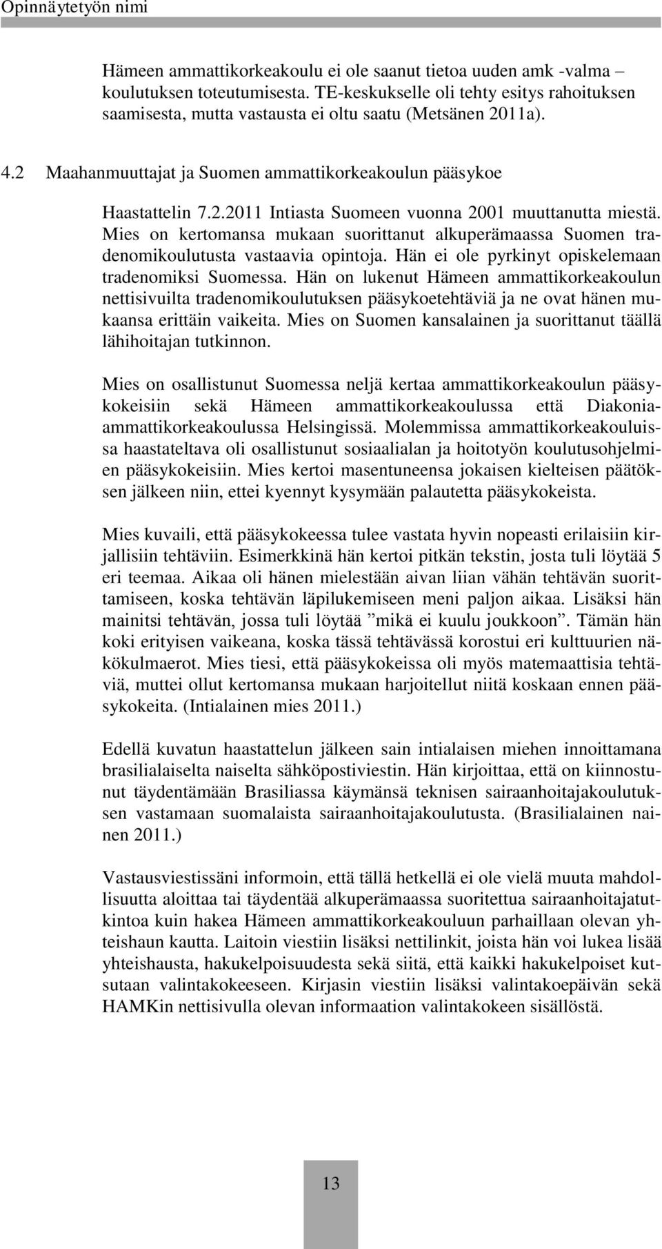 Mies on kertomansa mukaan suorittanut alkuperämaassa Suomen tradenomikoulutusta vastaavia opintoja. Hän ei ole pyrkinyt opiskelemaan tradenomiksi Suomessa.