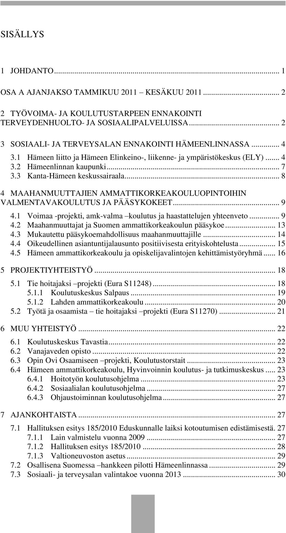 3 Kanta-Hämeen keskussairaala... 8 4 MAAHANMUUTTAJIEN AMMATTIKORKEAKOULUOPINTOIHIN VALMENTAVAKOULUTUS JA PÄÄSYKOKEET... 9 4.1 Voimaa -projekti, amk-valma koulutus ja haastattelujen yhteenveto... 9 4.2 Maahanmuuttajat ja Suomen ammattikorkeakoulun pääsykoe.