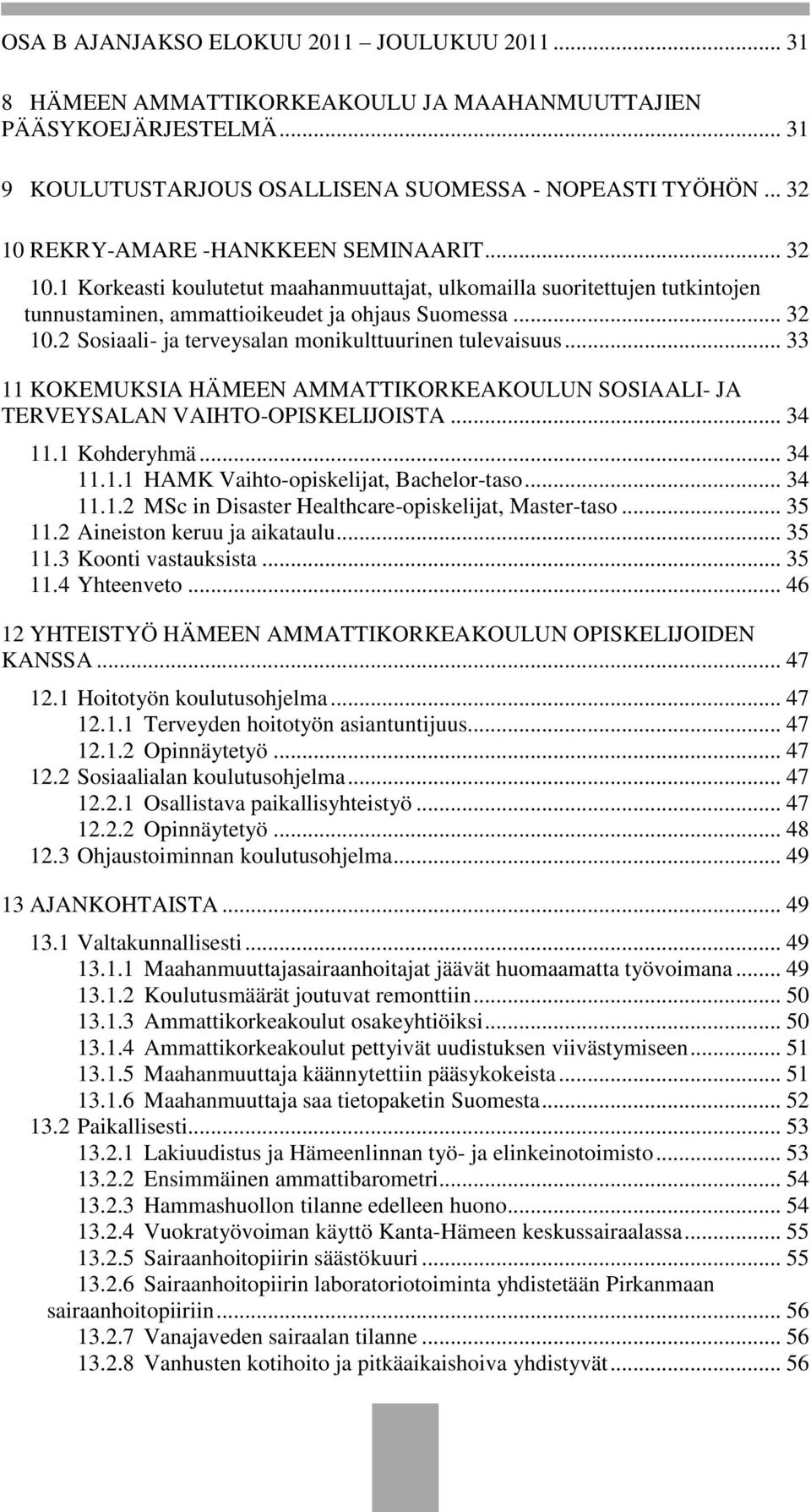 .. 33 11 KOKEMUKSIA HÄMEEN AMMATTIKORKEAKOULUN SOSIAALI- JA TERVEYSALAN VAIHTO-OPISKELIJOISTA... 34 11.1 Kohderyhmä... 34 11.1.1 HAMK Vaihto-opiskelijat, Bachelor-taso... 34 11.1.2 MSc in Disaster Healthcare-opiskelijat, Master-taso.