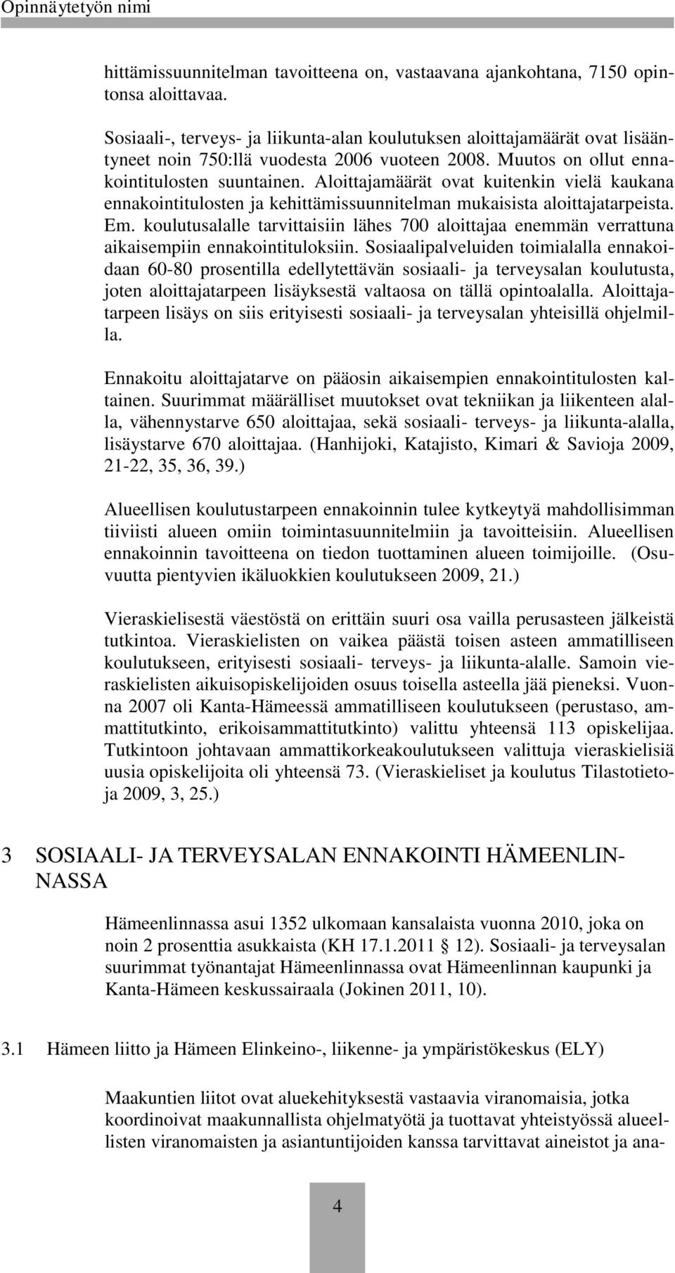 Aloittajamäärät ovat kuitenkin vielä kaukana ennakointitulosten ja kehittämissuunnitelman mukaisista aloittajatarpeista. Em.