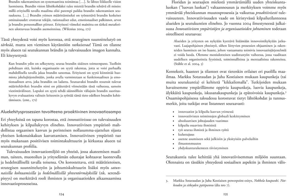 [ ] Brandin ytimen määrittämiseksi on työstettävä brandin keskeiset ominaisuudet: erottavat tekijät, rationaaliset edut, emotionaaliset palkinnot, arvot ja brandin persoonalliset piirteet.