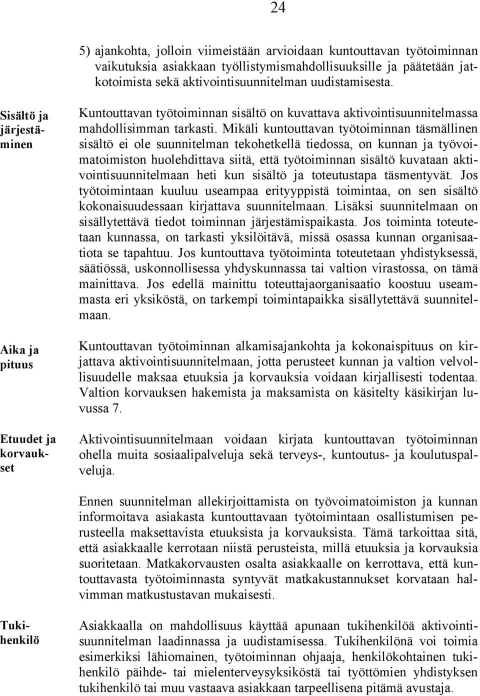 Mikäli kuntouttavan työtoiminnan täsmällinen sisältö ei ole suunnitelman tekohetkellä tiedossa, on kunnan ja työvoimatoimiston huolehdittava siitä, että työtoiminnan sisältö kuvataan