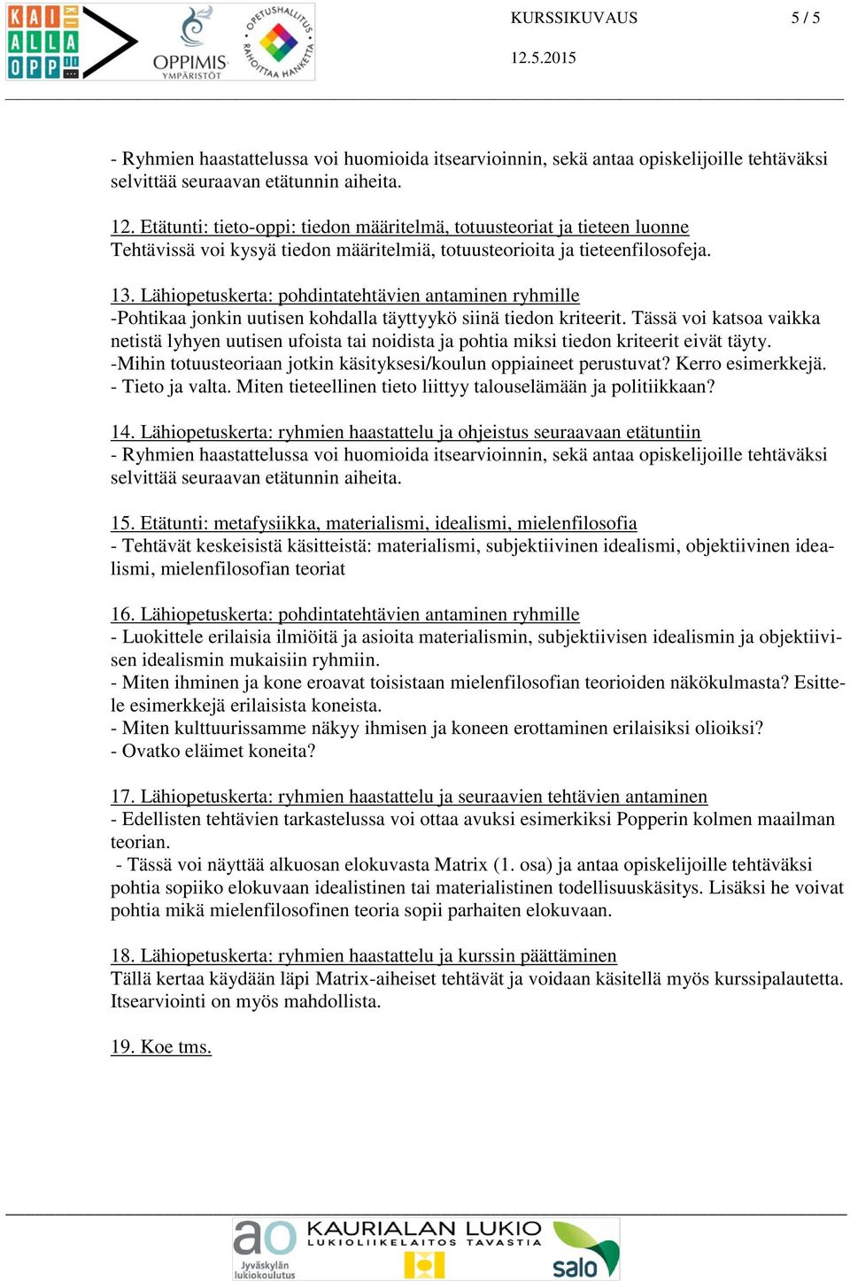 Tässä voi katsoa vaikka netistä lyhyen uutisen ufoista tai noidista ja pohtia miksi tiedon kriteerit eivät täyty. -Mihin totuusteoriaan jotkin käsityksesi/koulun oppiaineet perustuvat?