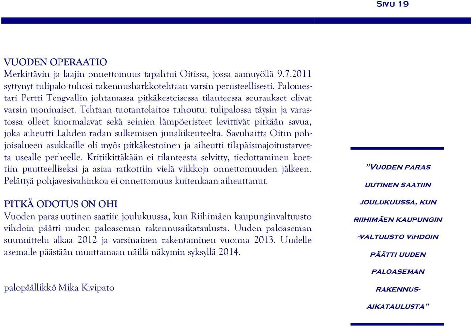 Tehtaan tuotantolaitos tuhoutui tulipalossa täysin ja varastossa olleet kuormalavat sekä seinien lämpöeristeet levittivät pitkään savua, joka aiheutti Lahden radan sulkemisen junaliikenteeltä.