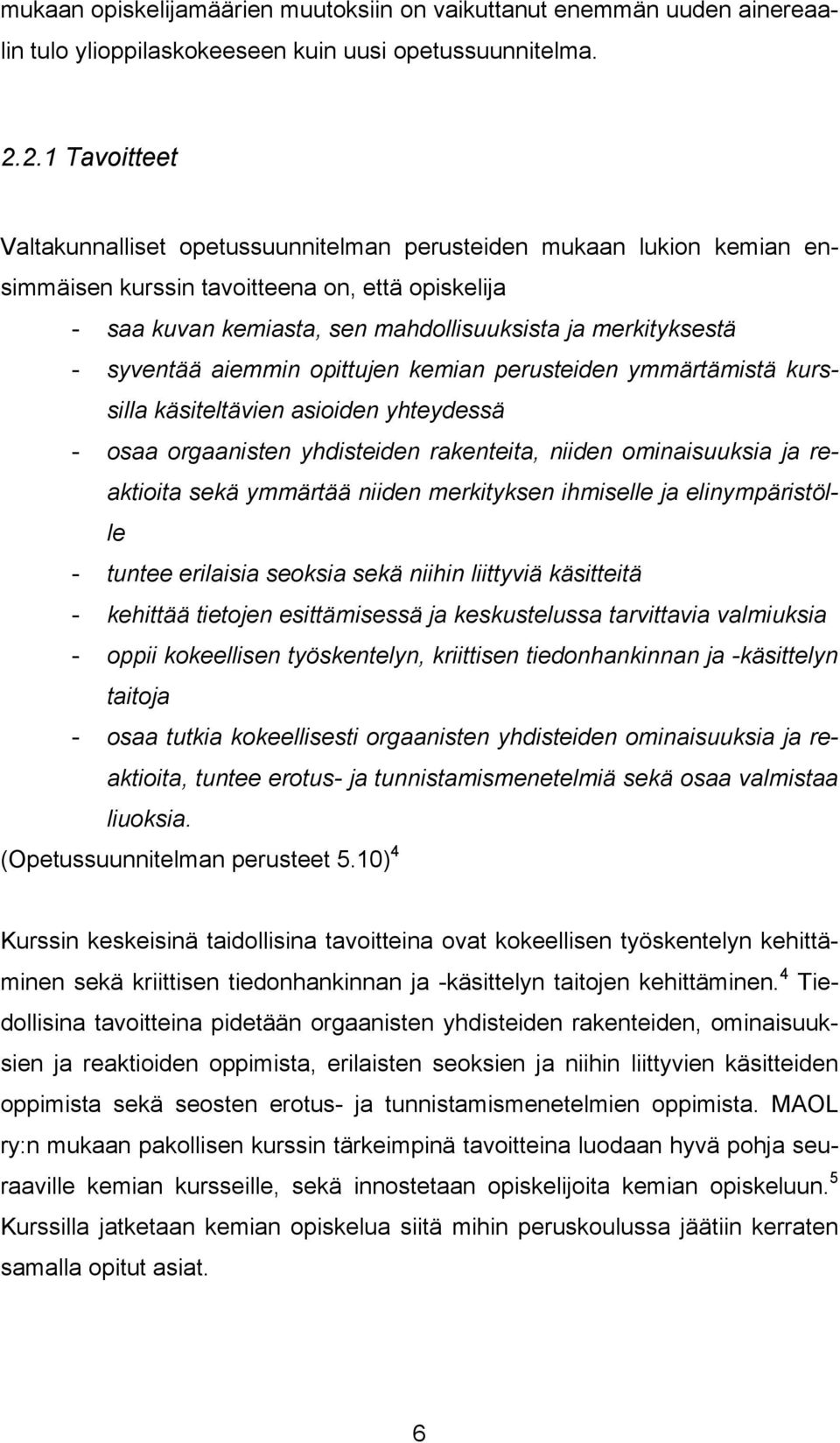 syventää aiemmin opittujen kemian perusteiden ymmärtämistä kurssilla käsiteltävien asioiden yhteydessä - osaa orgaanisten yhdisteiden rakenteita, niiden ominaisuuksia ja reaktioita sekä ymmärtää