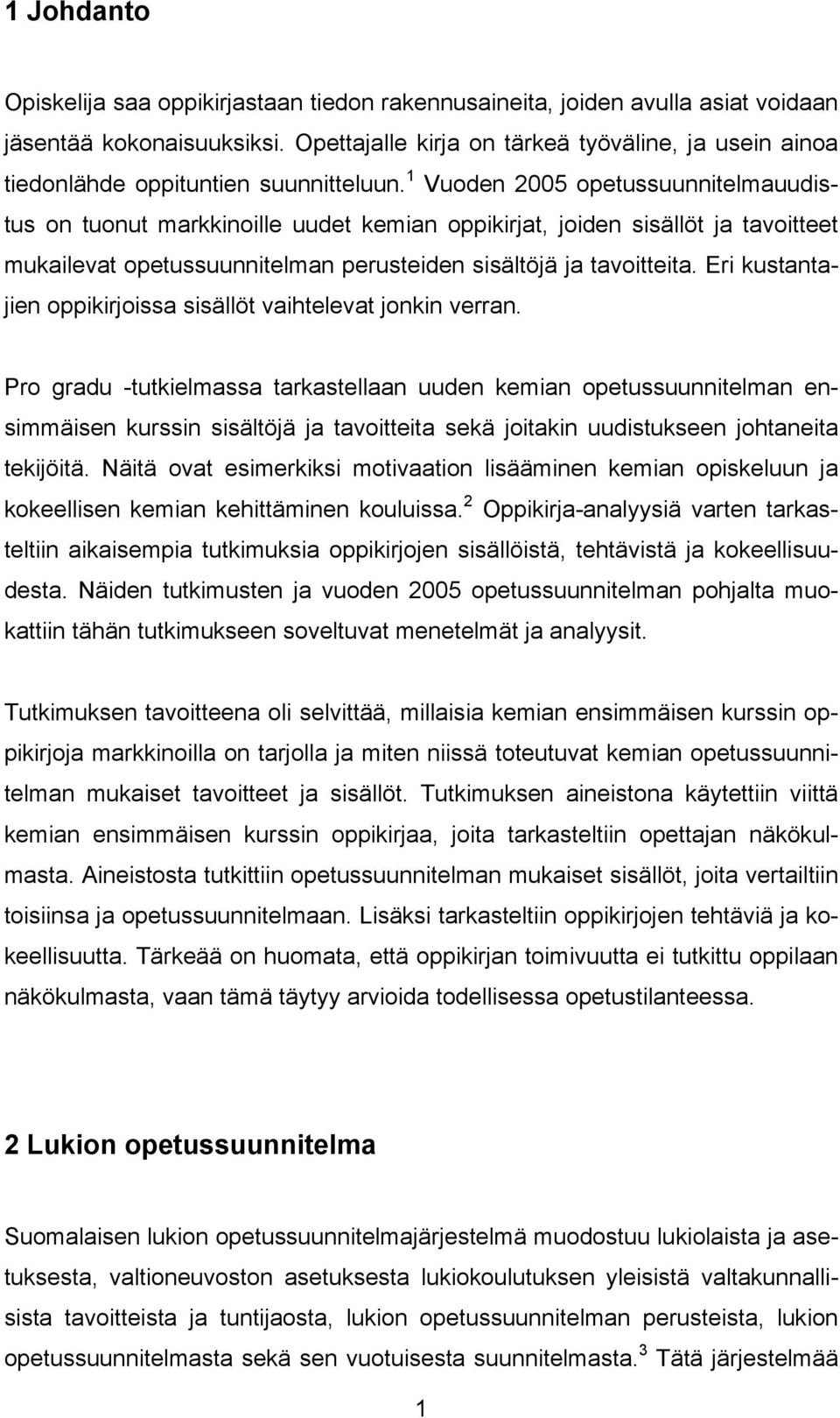 1 Vuoden 2005 opetussuunnitelmauudistus on tuonut markkinoille uudet kemian oppikirjat, joiden sisällöt ja tavoitteet mukailevat opetussuunnitelman perusteiden sisältöjä ja tavoitteita.