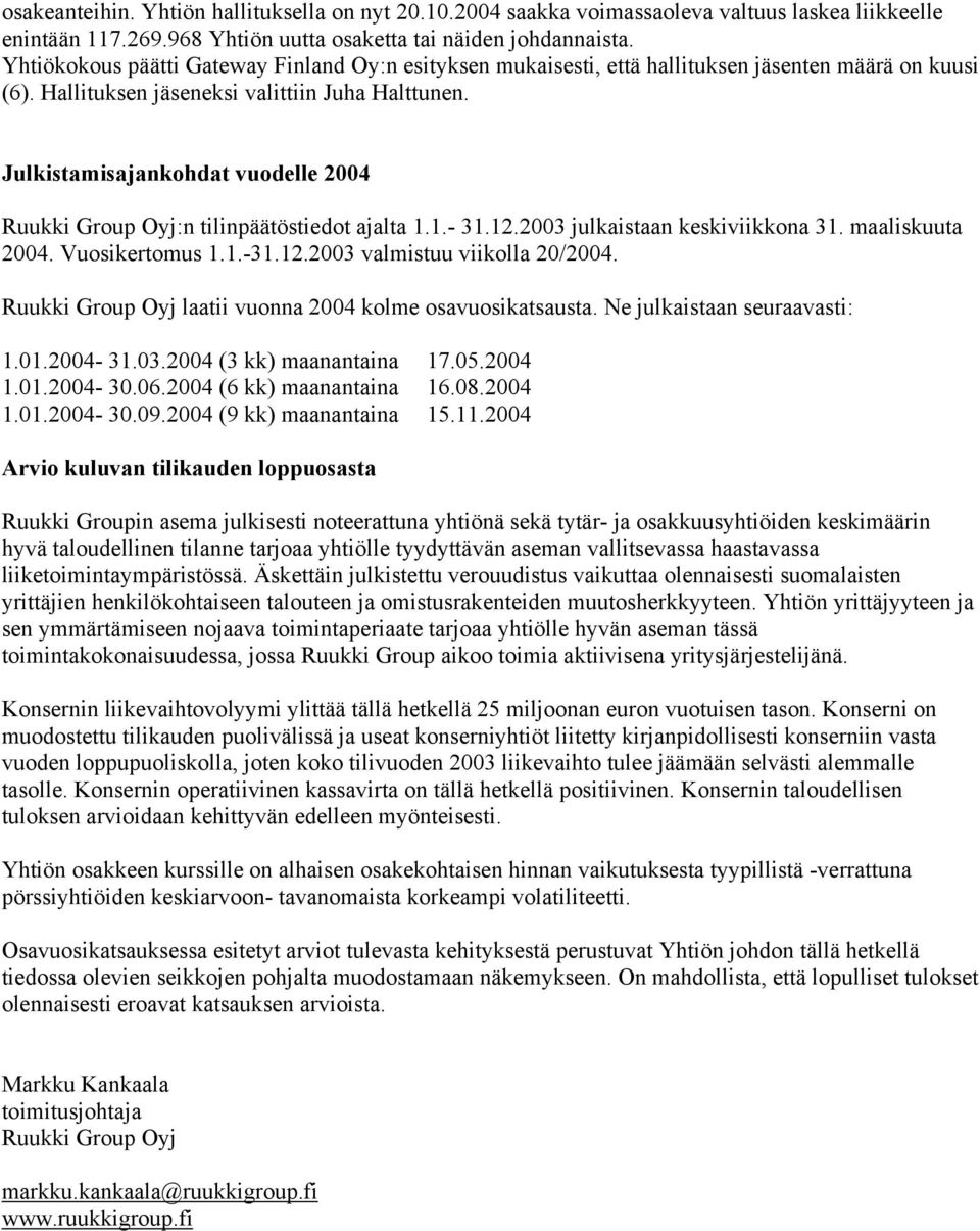 Julkistamisajankohdat vuodelle 2004 Ruukki Group Oyj:n tilinpäätöstiedot ajalta 1.1.- 31.12.2003 julkaistaan keskiviikkona 31. maaliskuuta 2004. Vuosikertomus 1.1.-31.12.2003 valmistuu viikolla 20/2004.