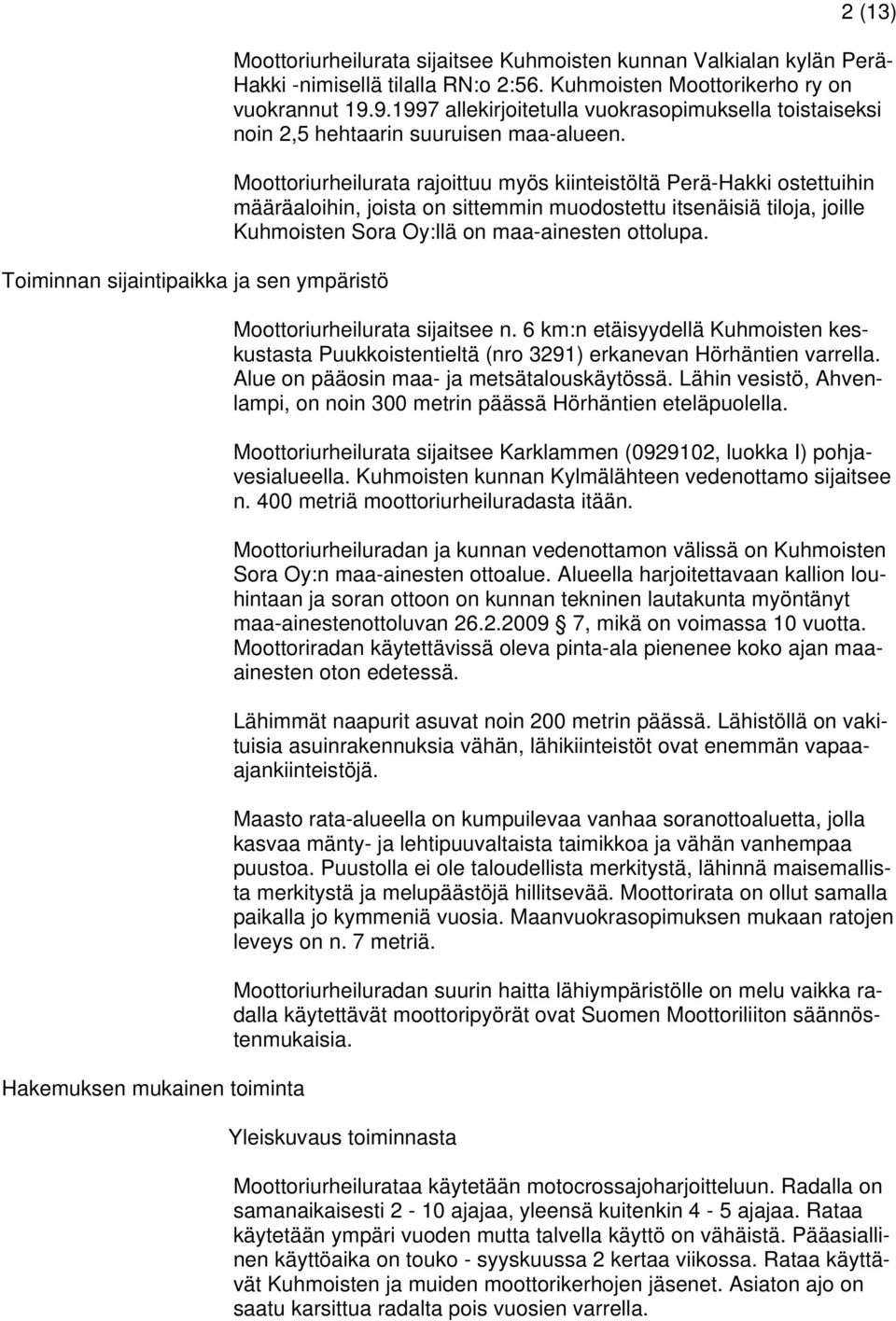 Moottoriurheilurata rajoittuu myös kiinteistöltä Perä-Hakki ostettuihin määräaloihin, joista on sittemmin muodostettu itsenäisiä tiloja, joille Kuhmoisten Sora Oy:llä on maa-ainesten ottolupa.