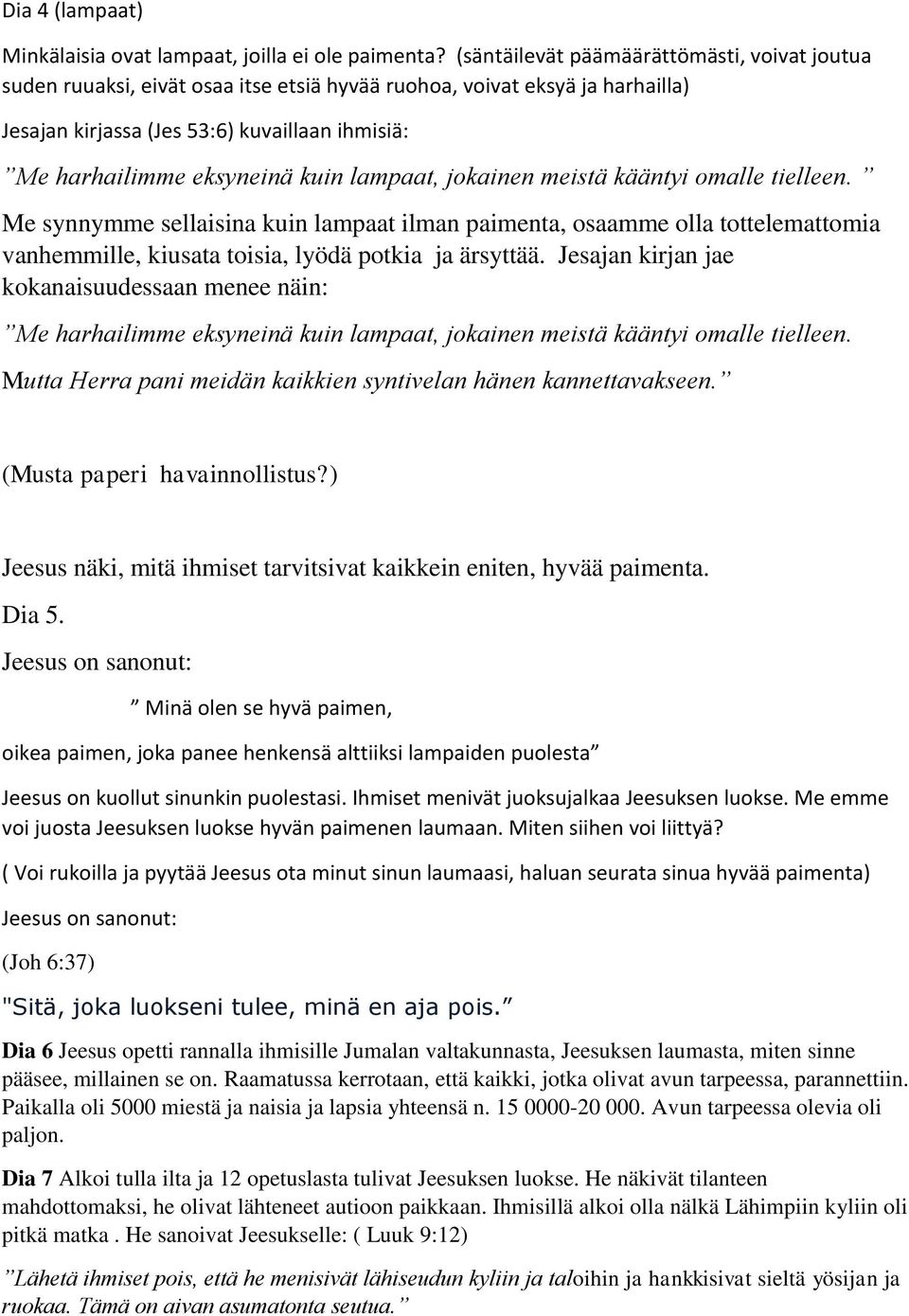 kuin lampaat, jokainen meistä kääntyi omalle tielleen. Me synnymme sellaisina kuin lampaat ilman paimenta, osaamme olla tottelemattomia vanhemmille, kiusata toisia, lyödä potkia ja ärsyttää.