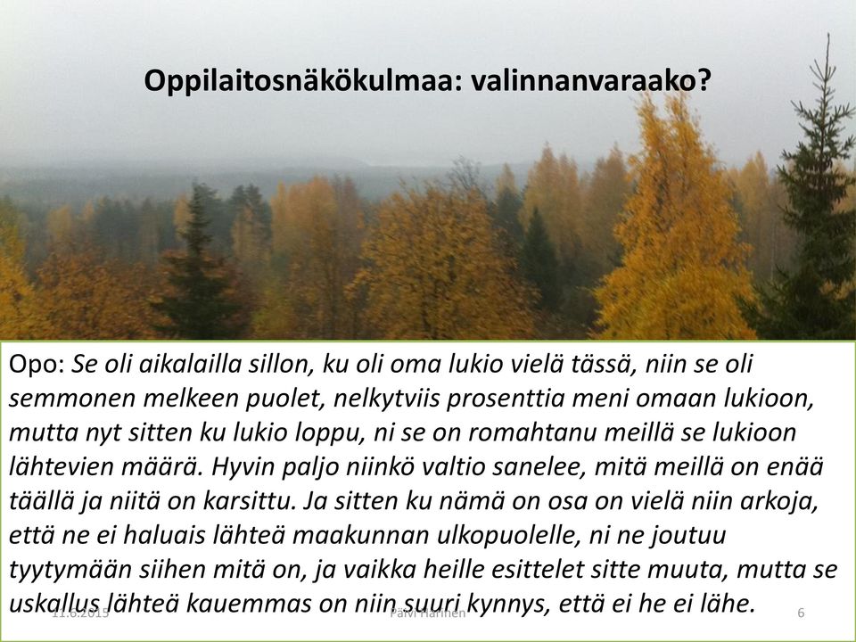 ku lukio loppu, ni se on romahtanu meillä se lukioon lähtevien määrä. Hyvin paljo niinkö valtio sanelee, mitä meillä on enää täällä ja niitä on karsittu.