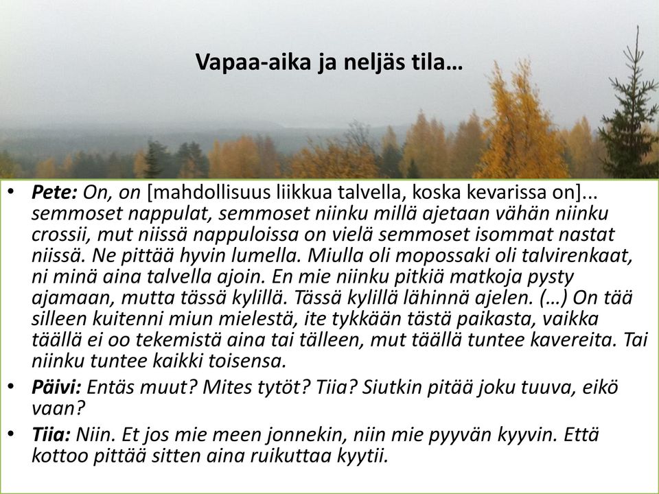 Miulla oli mopossaki oli talvirenkaat, ni minä aina talvella ajoin. En mie niinku pitkiä matkoja pysty ajamaan, mutta tässä kylillä. Tässä kylillä lähinnä ajelen.